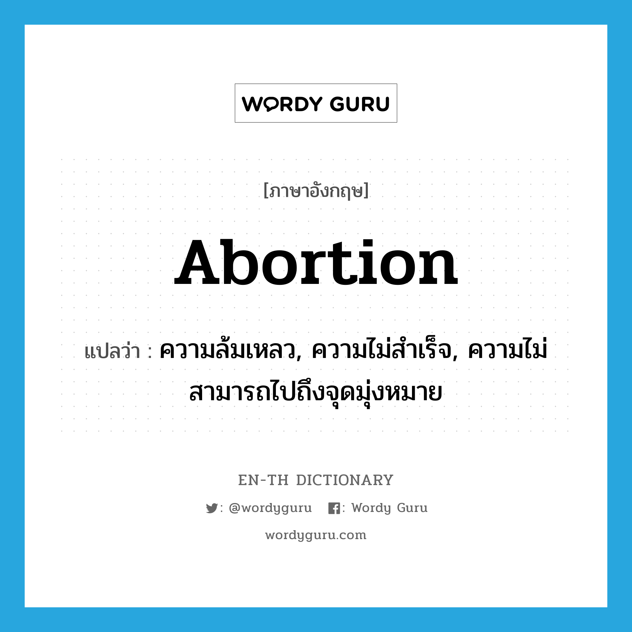 abortion แปลว่า?, คำศัพท์ภาษาอังกฤษ abortion แปลว่า ความล้มเหลว, ความไม่สำเร็จ, ความไม่สามารถไปถึงจุดมุ่งหมาย ประเภท N หมวด N