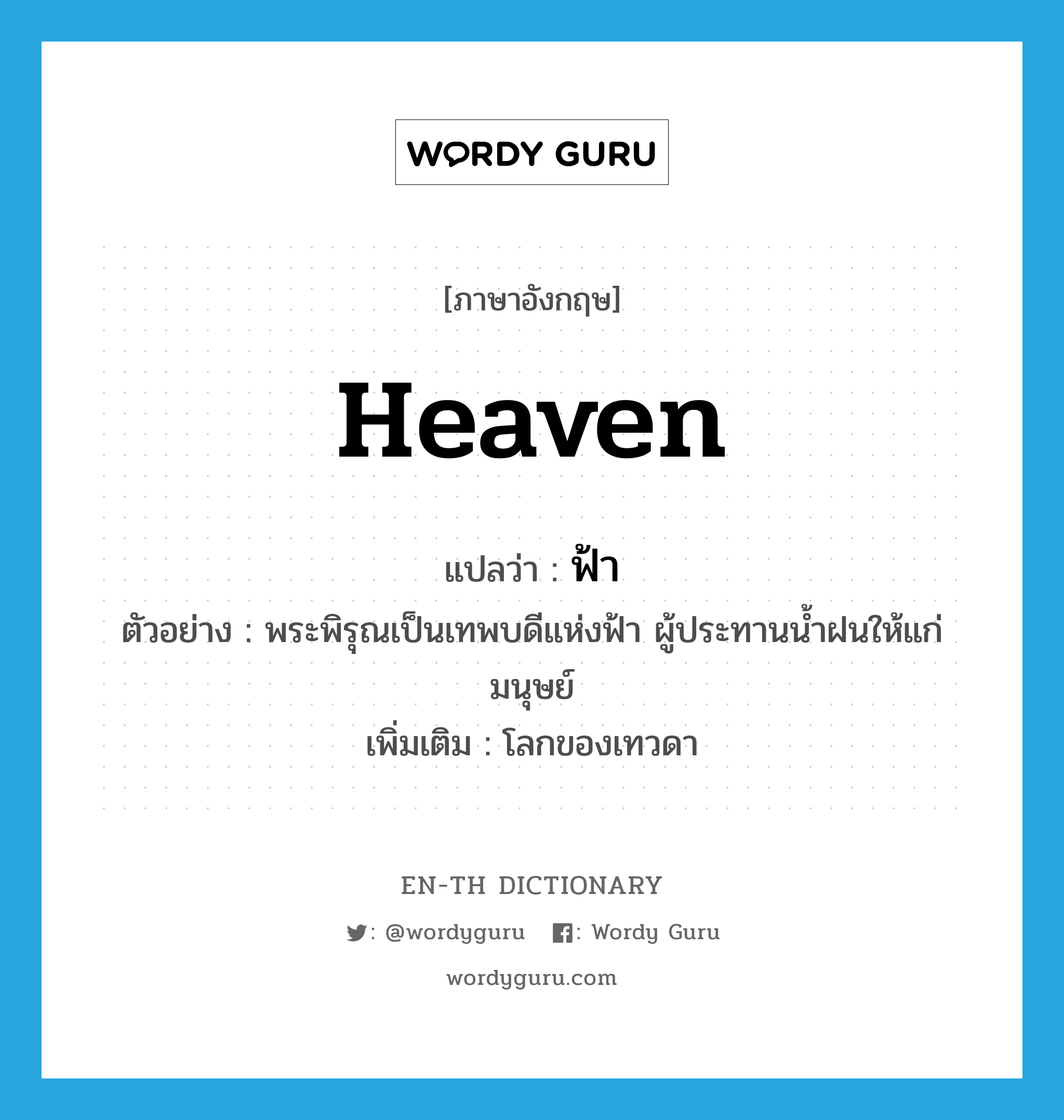 heaven แปลว่า?, คำศัพท์ภาษาอังกฤษ heaven แปลว่า ฟ้า ประเภท N ตัวอย่าง พระพิรุณเป็นเทพบดีแห่งฟ้า ผู้ประทานน้ำฝนให้แก่มนุษย์ เพิ่มเติม โลกของเทวดา หมวด N