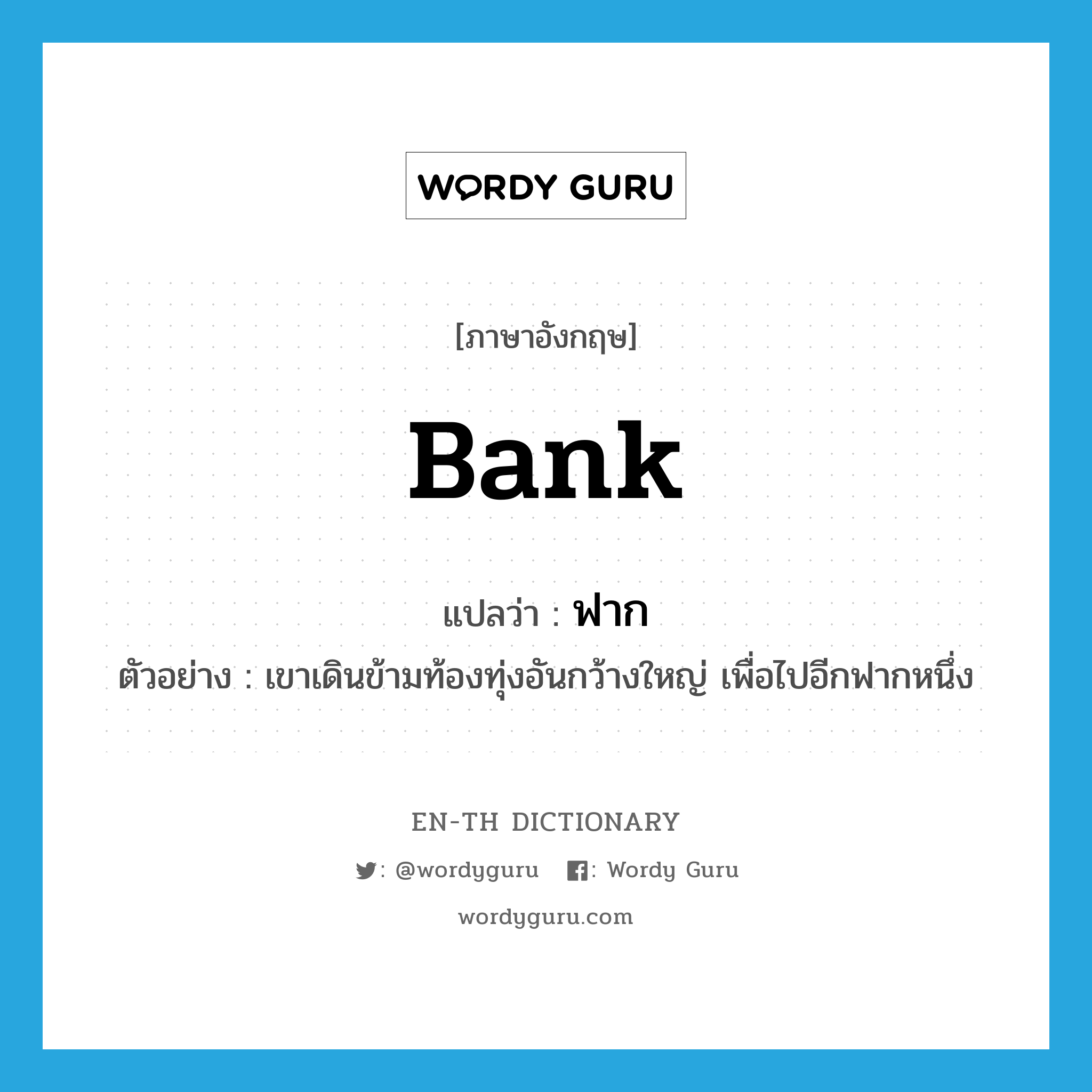 bank แปลว่า?, คำศัพท์ภาษาอังกฤษ bank แปลว่า ฟาก ประเภท N ตัวอย่าง เขาเดินข้ามท้องทุ่งอันกว้างใหญ่ เพื่อไปอีกฟากหนึ่ง หมวด N