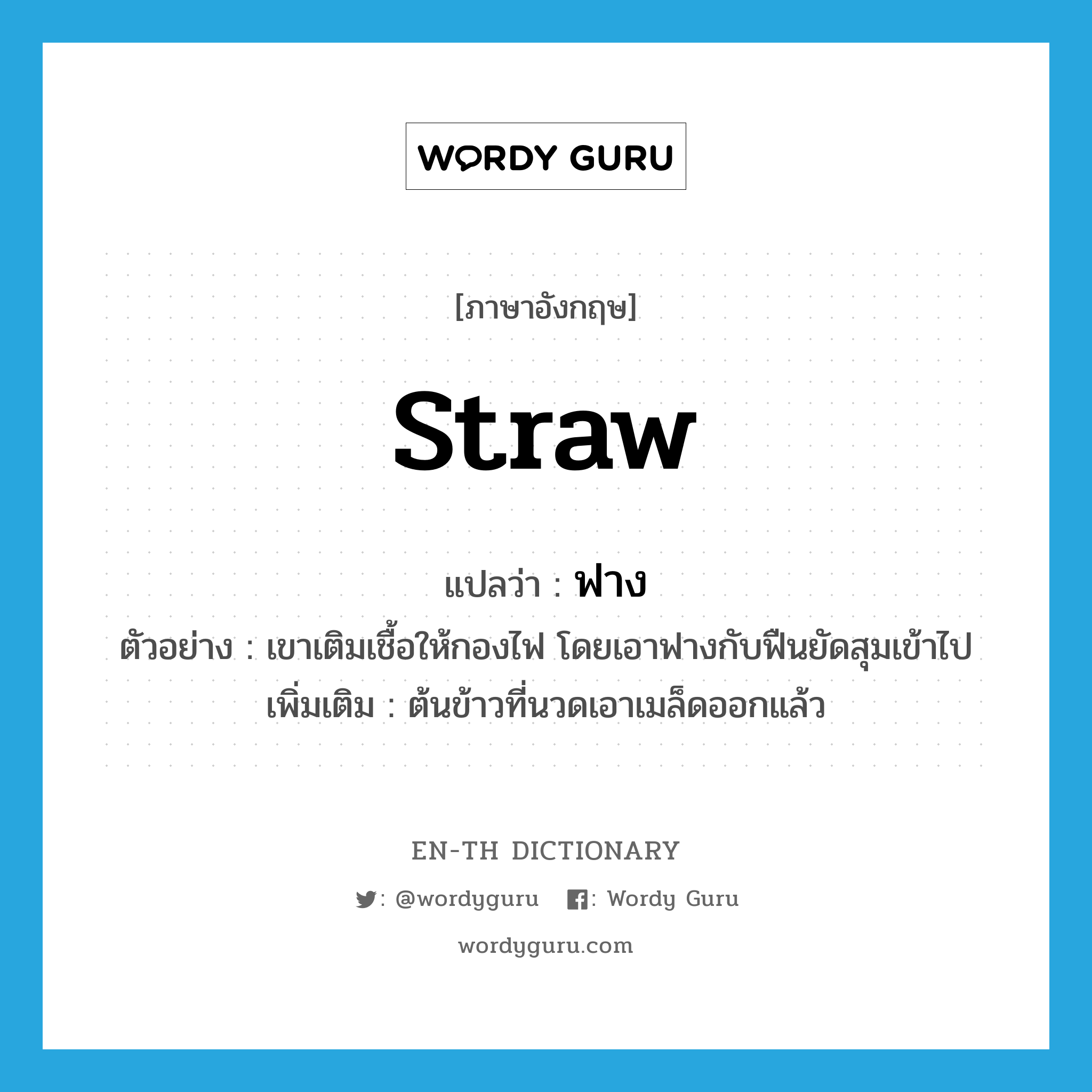 straw แปลว่า?, คำศัพท์ภาษาอังกฤษ straw แปลว่า ฟาง ประเภท N ตัวอย่าง เขาเติมเชื้อให้กองไฟ โดยเอาฟางกับฟืนยัดสุมเข้าไป เพิ่มเติม ต้นข้าวที่นวดเอาเมล็ดออกแล้ว หมวด N