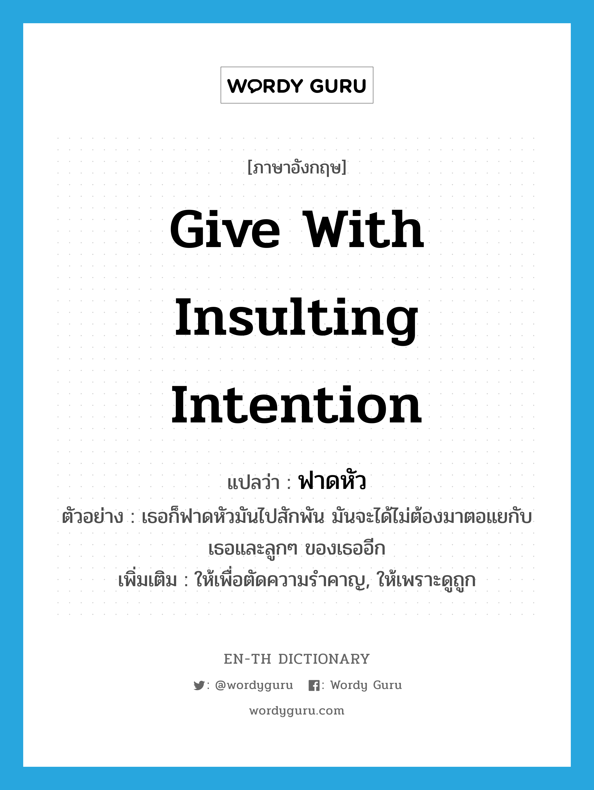 give with insulting intention แปลว่า?, คำศัพท์ภาษาอังกฤษ give with insulting intention แปลว่า ฟาดหัว ประเภท V ตัวอย่าง เธอก็ฟาดหัวมันไปสักพัน มันจะได้ไม่ต้องมาตอแยกับเธอและลูกๆ ของเธออีก เพิ่มเติม ให้เพื่อตัดความรำคาญ, ให้เพราะดูถูก หมวด V