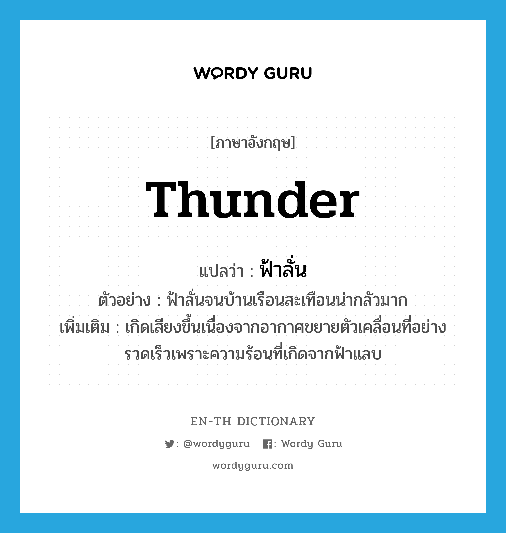 thunder แปลว่า?, คำศัพท์ภาษาอังกฤษ thunder แปลว่า ฟ้าลั่น ประเภท V ตัวอย่าง ฟ้าลั่นจนบ้านเรือนสะเทือนน่ากลัวมาก เพิ่มเติม เกิดเสียงขึ้นเนื่องจากอากาศขยายตัวเคลื่อนที่อย่างรวดเร็วเพราะความร้อนที่เกิดจากฟ้าแลบ หมวด V