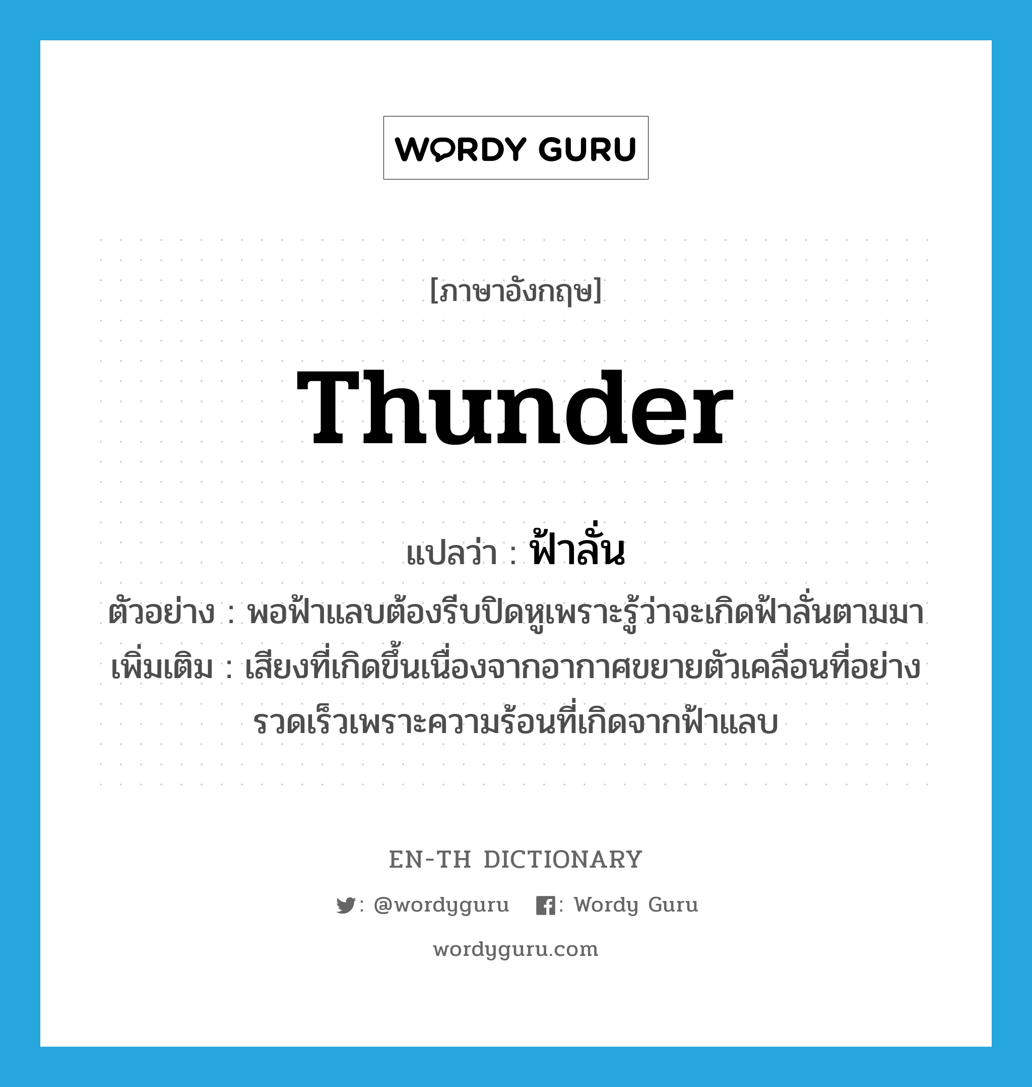 thunder แปลว่า?, คำศัพท์ภาษาอังกฤษ thunder แปลว่า ฟ้าลั่น ประเภท N ตัวอย่าง พอฟ้าแลบต้องรีบปิดหูเพราะรู้ว่าจะเกิดฟ้าลั่นตามมา เพิ่มเติม เสียงที่เกิดขึ้นเนื่องจากอากาศขยายตัวเคลื่อนที่อย่างรวดเร็วเพราะความร้อนที่เกิดจากฟ้าแลบ หมวด N