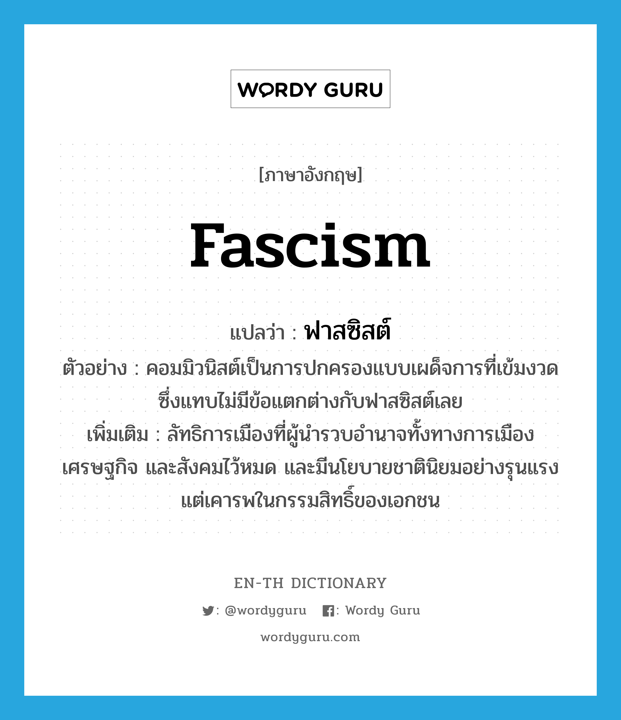 Fascism แปลว่า?, คำศัพท์ภาษาอังกฤษ Fascism แปลว่า ฟาสซิสต์ ประเภท N ตัวอย่าง คอมมิวนิสต์เป็นการปกครองแบบเผด็จการที่เข้มงวด ซึ่งแทบไม่มีข้อแตกต่างกับฟาสซิสต์เลย เพิ่มเติม ลัทธิการเมืองที่ผู้นำรวบอำนาจทั้งทางการเมือง เศรษฐกิจ และสังคมไว้หมด และมีนโยบายชาตินิยมอย่างรุนแรง แต่เคารพในกรรมสิทธิ์ของเอกชน หมวด N