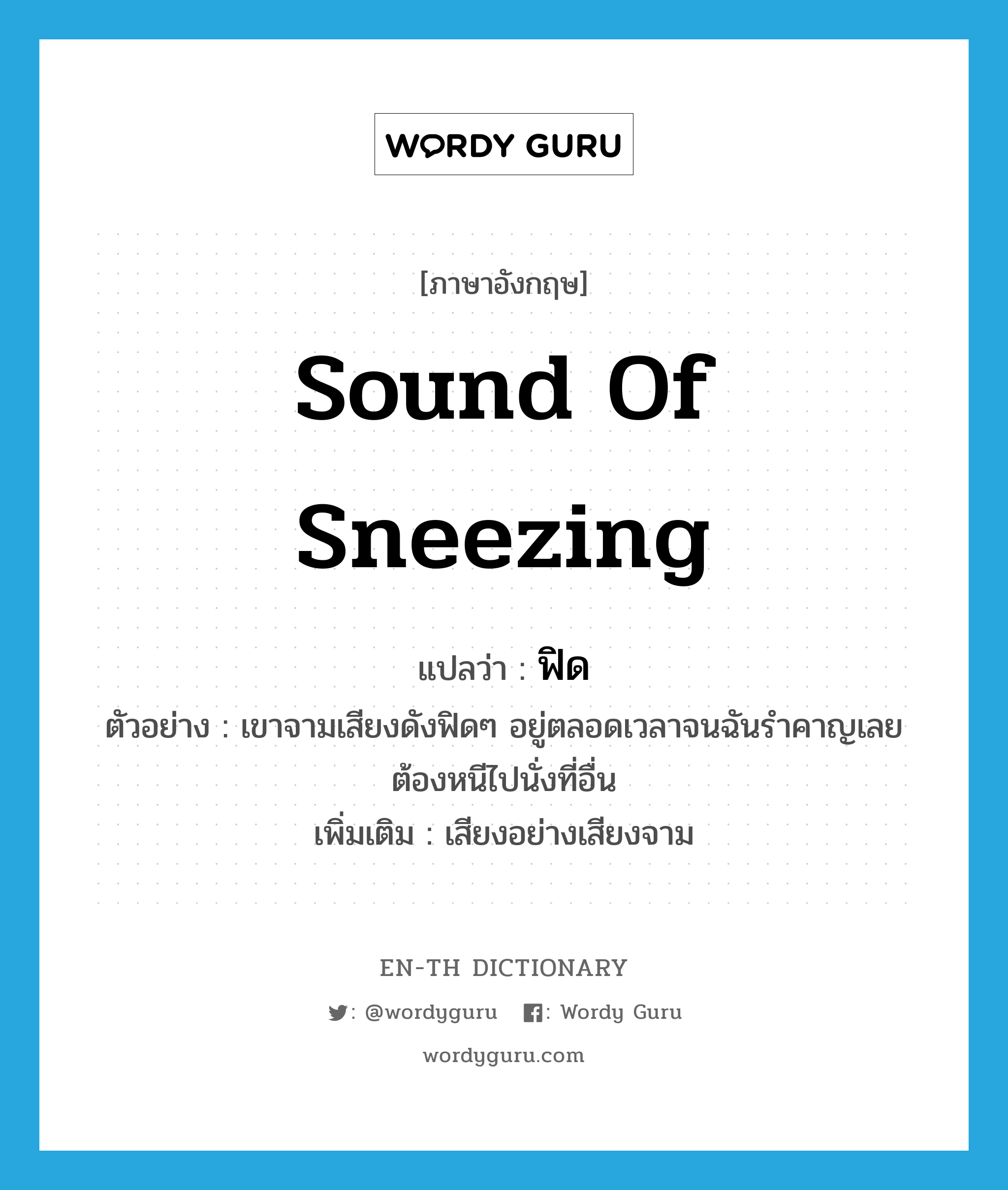 sound of sneezing แปลว่า?, คำศัพท์ภาษาอังกฤษ sound of sneezing แปลว่า ฟิด ประเภท ADV ตัวอย่าง เขาจามเสียงดังฟิดๆ อยู่ตลอดเวลาจนฉันรำคาญเลยต้องหนีไปนั่งที่อื่น เพิ่มเติม เสียงอย่างเสียงจาม หมวด ADV