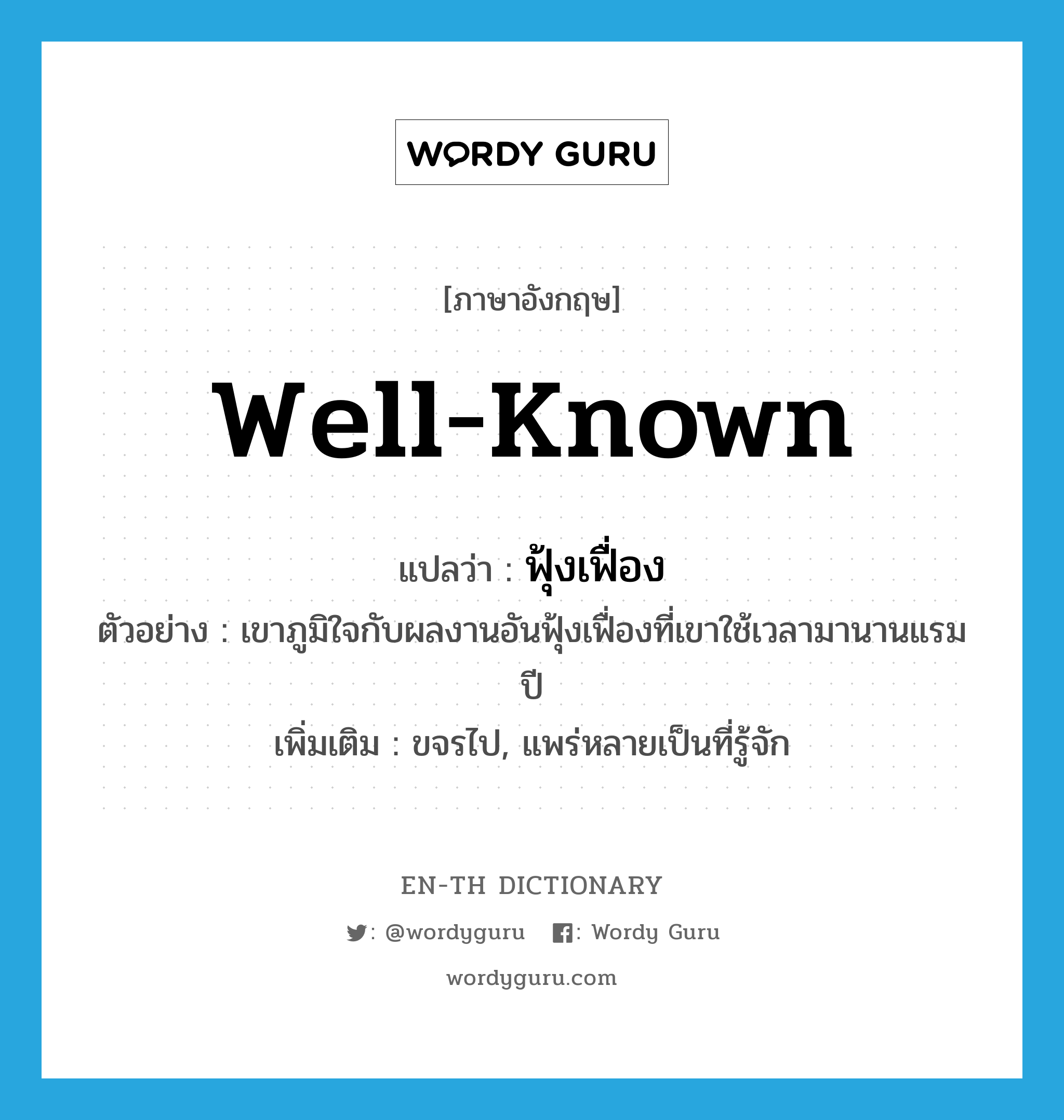 well-known แปลว่า?, คำศัพท์ภาษาอังกฤษ well-known แปลว่า ฟุ้งเฟื่อง ประเภท ADJ ตัวอย่าง เขาภูมิใจกับผลงานอันฟุ้งเฟื่องที่เขาใช้เวลามานานแรมปี เพิ่มเติม ขจรไป, แพร่หลายเป็นที่รู้จัก หมวด ADJ