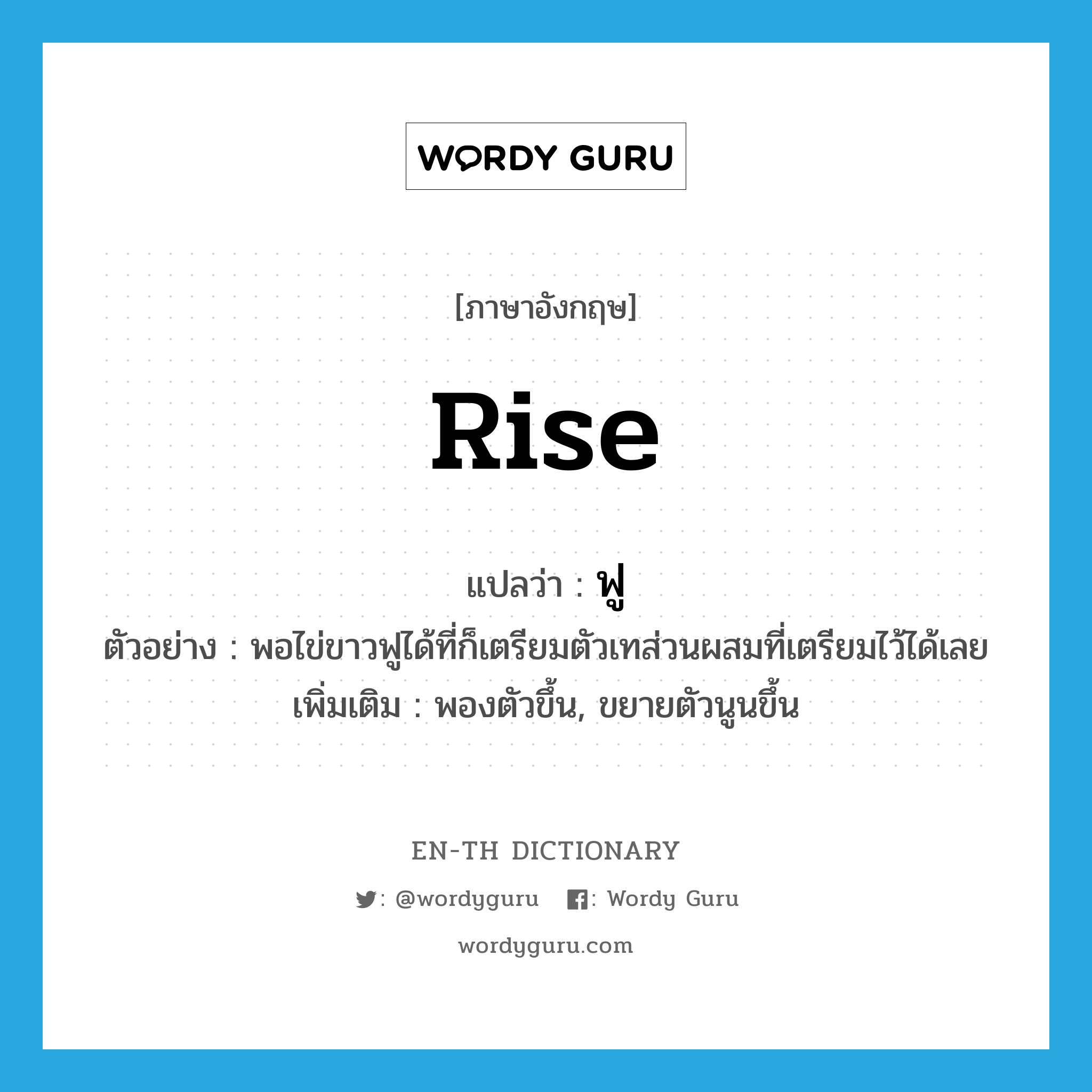 rise แปลว่า?, คำศัพท์ภาษาอังกฤษ rise แปลว่า ฟู ประเภท V ตัวอย่าง พอไข่ขาวฟูได้ที่ก็เตรียมตัวเทส่วนผสมที่เตรียมไว้ได้เลย เพิ่มเติม พองตัวขึ้น, ขยายตัวนูนขึ้น หมวด V