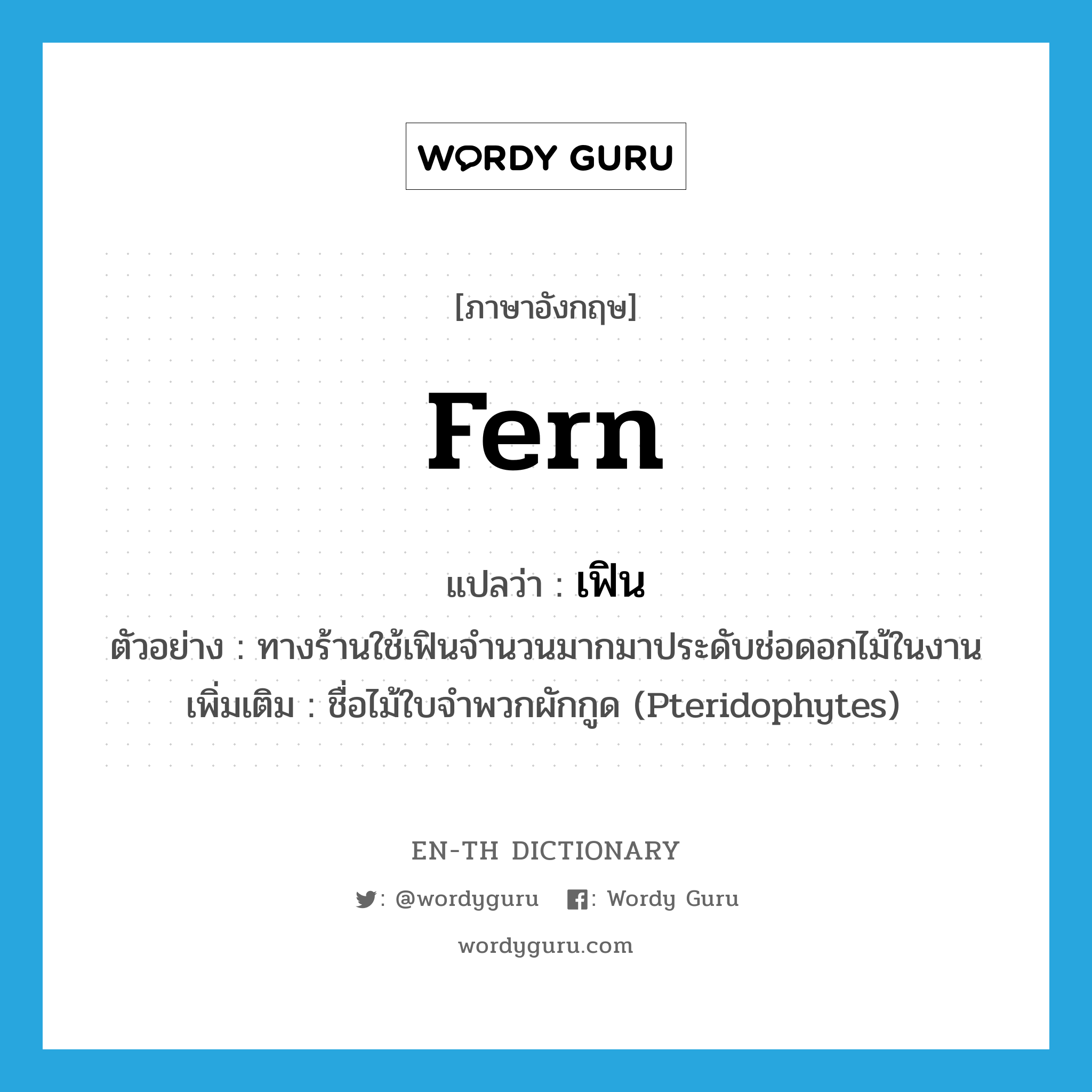 fern แปลว่า?, คำศัพท์ภาษาอังกฤษ fern แปลว่า เฟิน ประเภท N ตัวอย่าง ทางร้านใช้เฟินจำนวนมากมาประดับช่อดอกไม้ในงาน เพิ่มเติม ชื่อไม้ใบจำพวกผักกูด (Pteridophytes) หมวด N