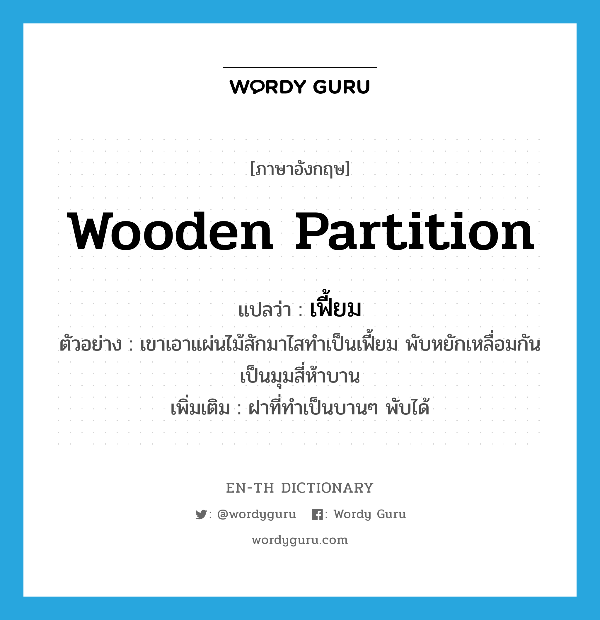 wooden partition แปลว่า?, คำศัพท์ภาษาอังกฤษ wooden partition แปลว่า เฟี้ยม ประเภท N ตัวอย่าง เขาเอาแผ่นไม้สักมาไสทำเป็นเฟี้ยม พับหยักเหลื่อมกันเป็นมุมสี่ห้าบาน เพิ่มเติม ฝาที่ทำเป็นบานๆ พับได้ หมวด N