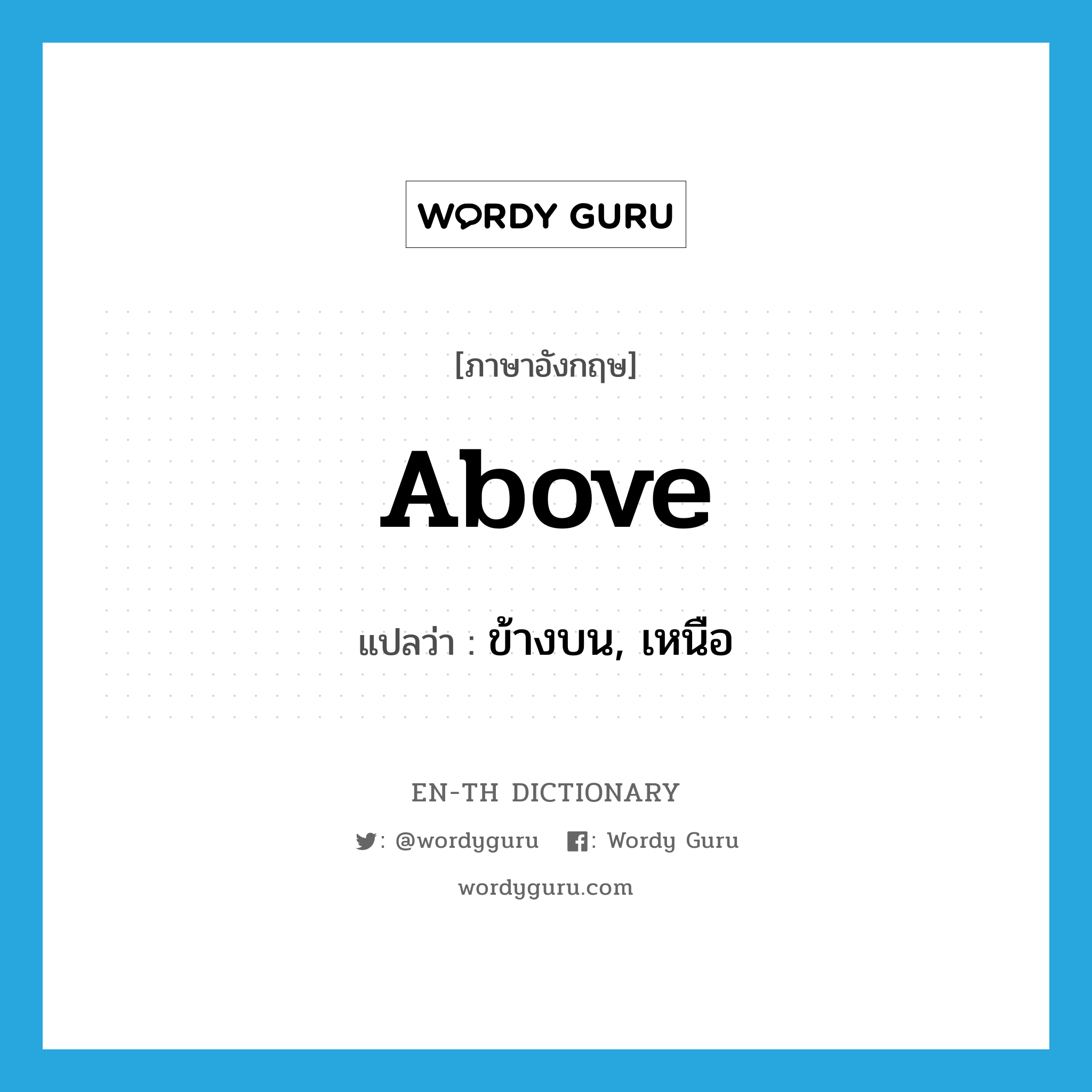 above แปลว่า?, คำศัพท์ภาษาอังกฤษ above แปลว่า ข้างบน, เหนือ ประเภท PREP หมวด PREP