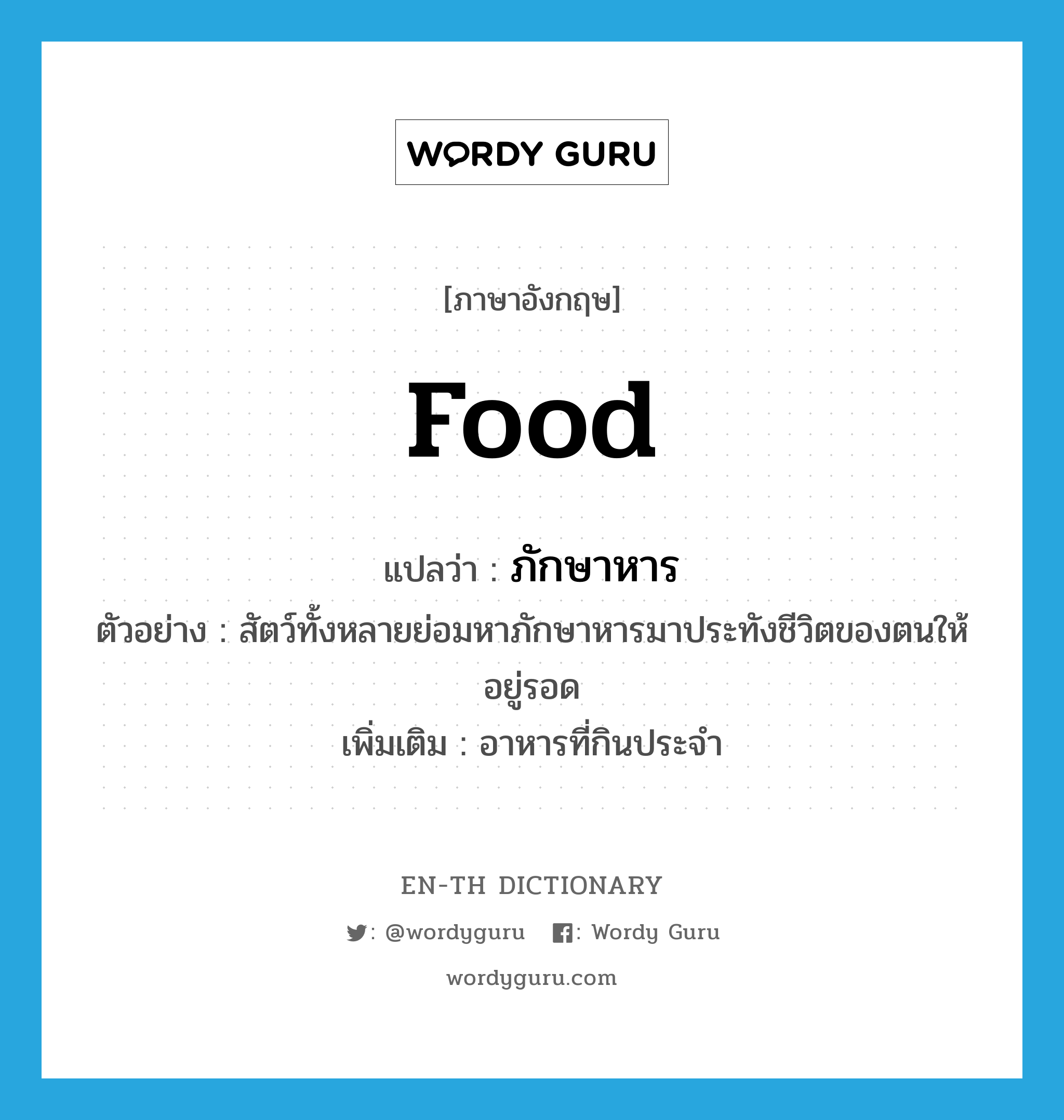 food แปลว่า?, คำศัพท์ภาษาอังกฤษ food แปลว่า ภักษาหาร ประเภท N ตัวอย่าง สัตว์ทั้งหลายย่อมหาภักษาหารมาประทังชีวิตของตนให้อยู่รอด เพิ่มเติม อาหารที่กินประจำ หมวด N