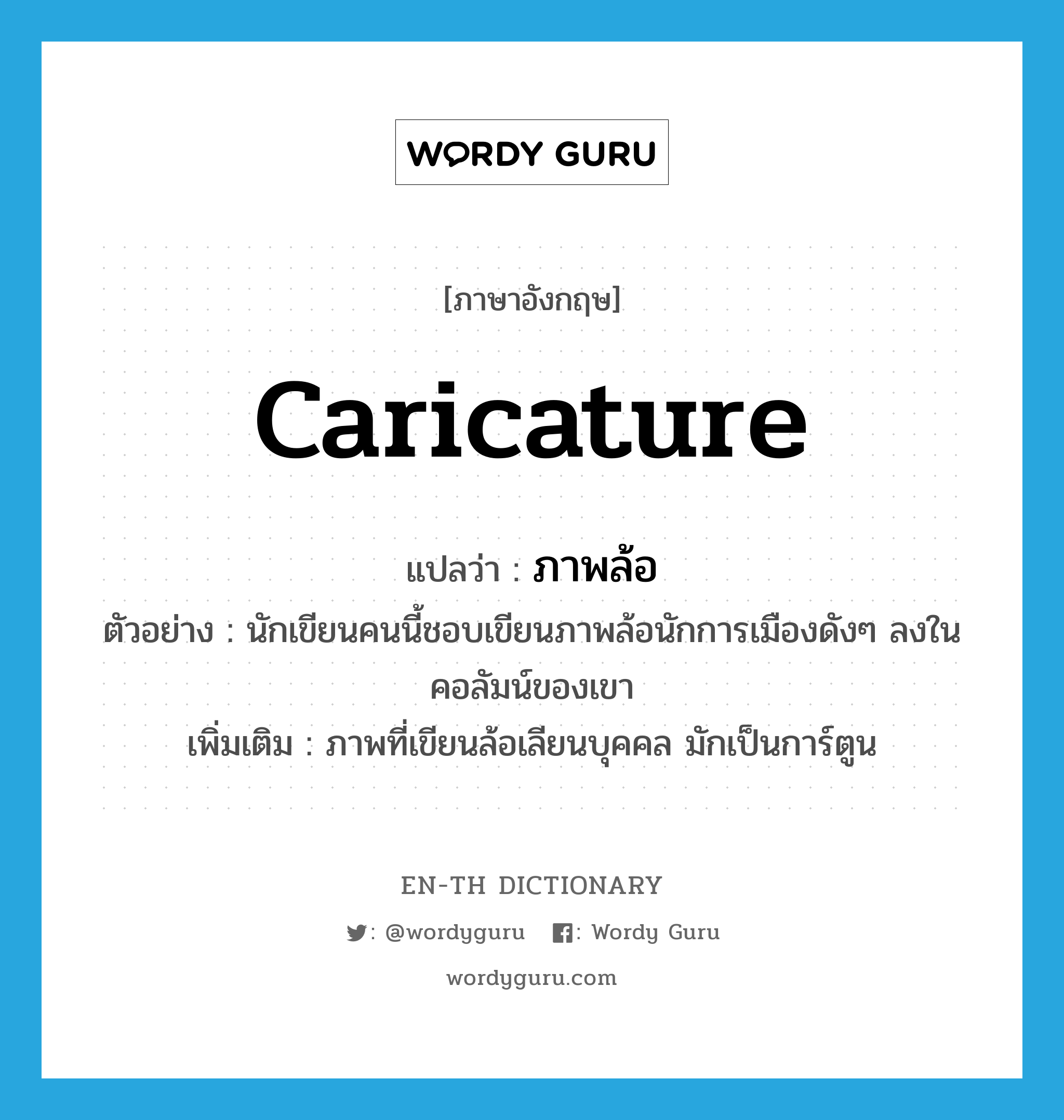 caricature แปลว่า?, คำศัพท์ภาษาอังกฤษ caricature แปลว่า ภาพล้อ ประเภท N ตัวอย่าง นักเขียนคนนี้ชอบเขียนภาพล้อนักการเมืองดังๆ ลงในคอลัมน์ของเขา เพิ่มเติม ภาพที่เขียนล้อเลียนบุคคล มักเป็นการ์ตูน หมวด N