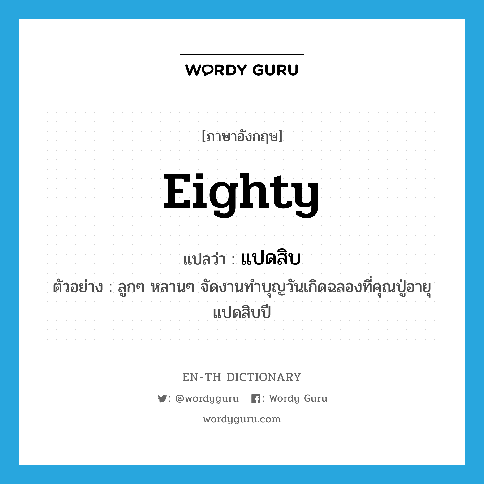 eighty แปลว่า?, คำศัพท์ภาษาอังกฤษ eighty แปลว่า แปดสิบ ประเภท N ตัวอย่าง ลูกๆ หลานๆ จัดงานทำบุญวันเกิดฉลองที่คุณปู่อายุแปดสิบปี หมวด N