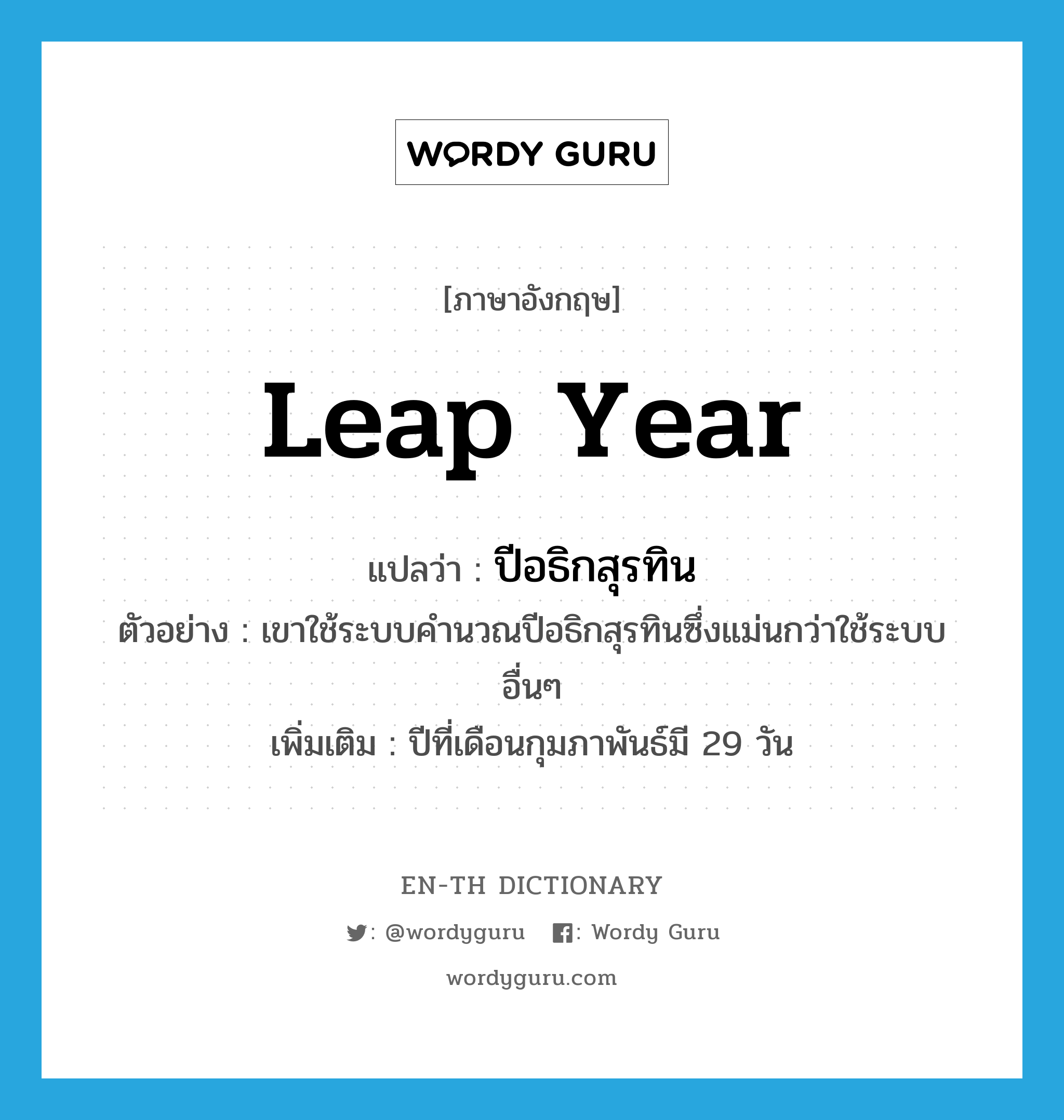 leap year แปลว่า?, คำศัพท์ภาษาอังกฤษ leap year แปลว่า ปีอธิกสุรทิน ประเภท N ตัวอย่าง เขาใช้ระบบคำนวณปีอธิกสุรทินซึ่งแม่นกว่าใช้ระบบอื่นๆ เพิ่มเติม ปีที่เดือนกุมภาพันธ์มี 29 วัน หมวด N