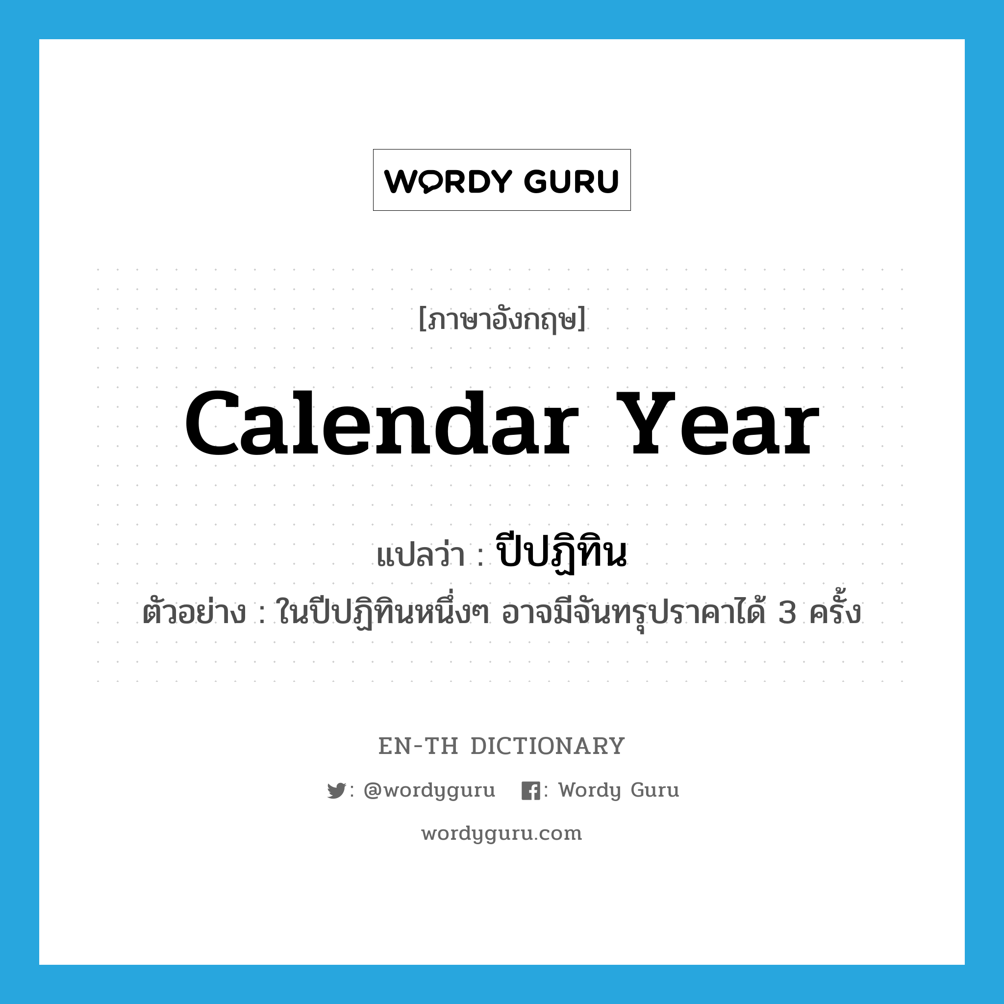 calendar year แปลว่า?, คำศัพท์ภาษาอังกฤษ calendar year แปลว่า ปีปฏิทิน ประเภท N ตัวอย่าง ในปีปฏิทินหนึ่งๆ อาจมีจันทรุปราคาได้ 3 ครั้ง หมวด N