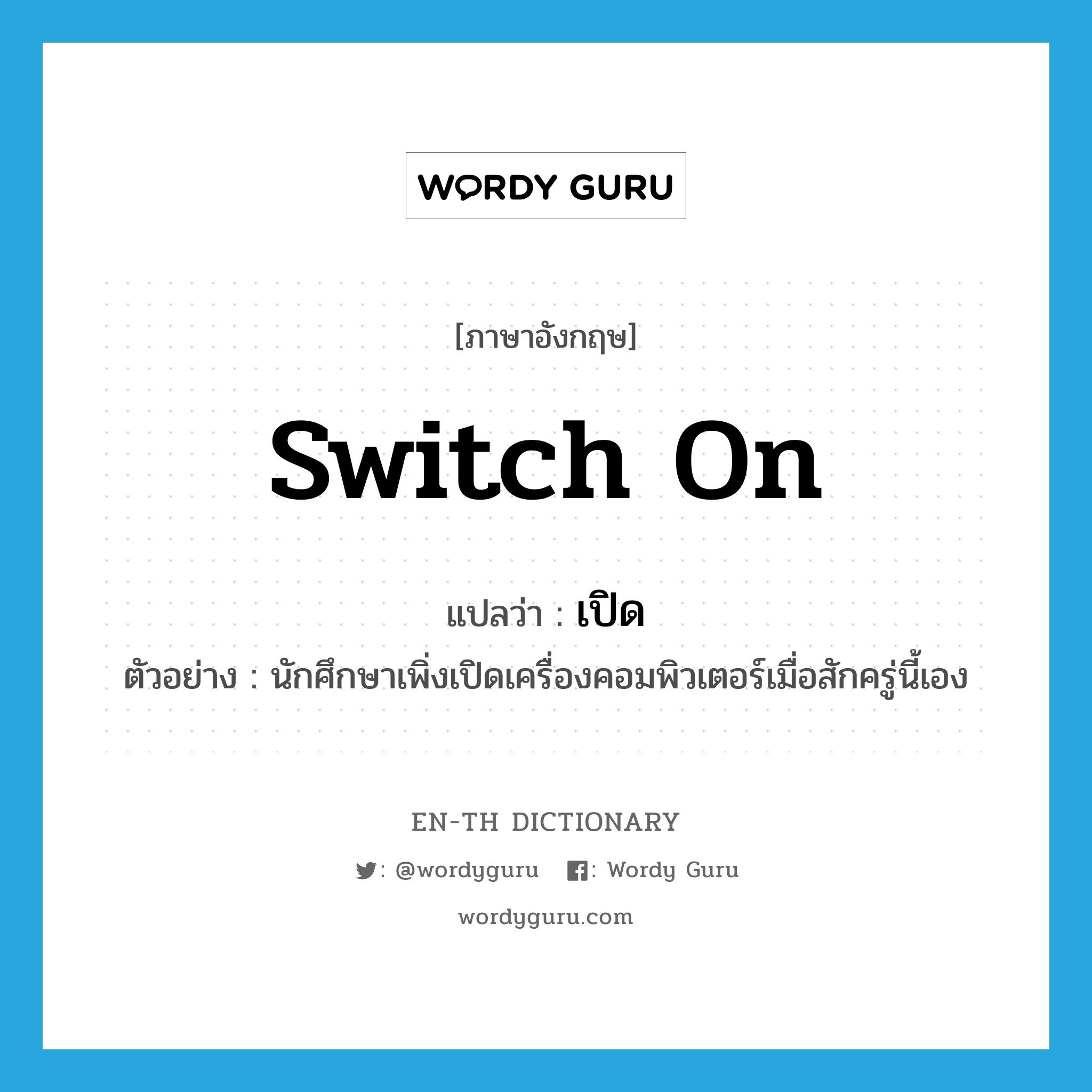 switch on แปลว่า?, คำศัพท์ภาษาอังกฤษ switch on แปลว่า เปิด ประเภท V ตัวอย่าง นักศึกษาเพิ่งเปิดเครื่องคอมพิวเตอร์เมื่อสักครู่นี้เอง หมวด V