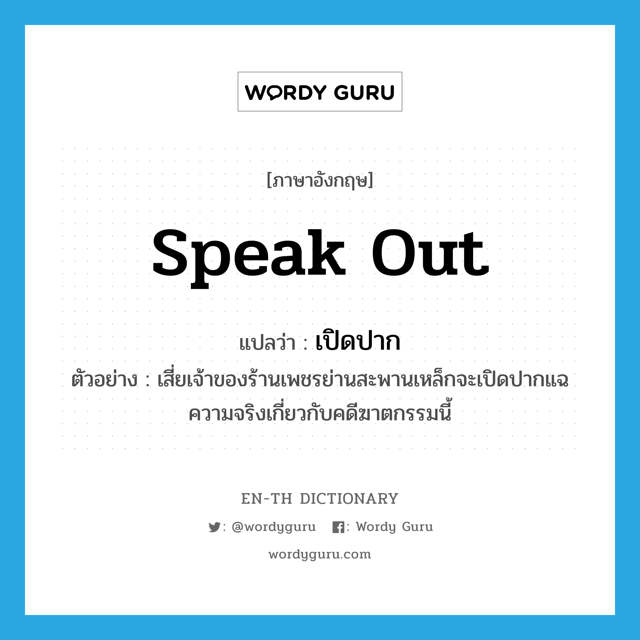 speak out แปลว่า?, คำศัพท์ภาษาอังกฤษ speak out แปลว่า เปิดปาก ประเภท V ตัวอย่าง เสี่ยเจ้าของร้านเพชรย่านสะพานเหล็กจะเปิดปากแฉความจริงเกี่ยวกับคดีฆาตกรรมนี้ หมวด V