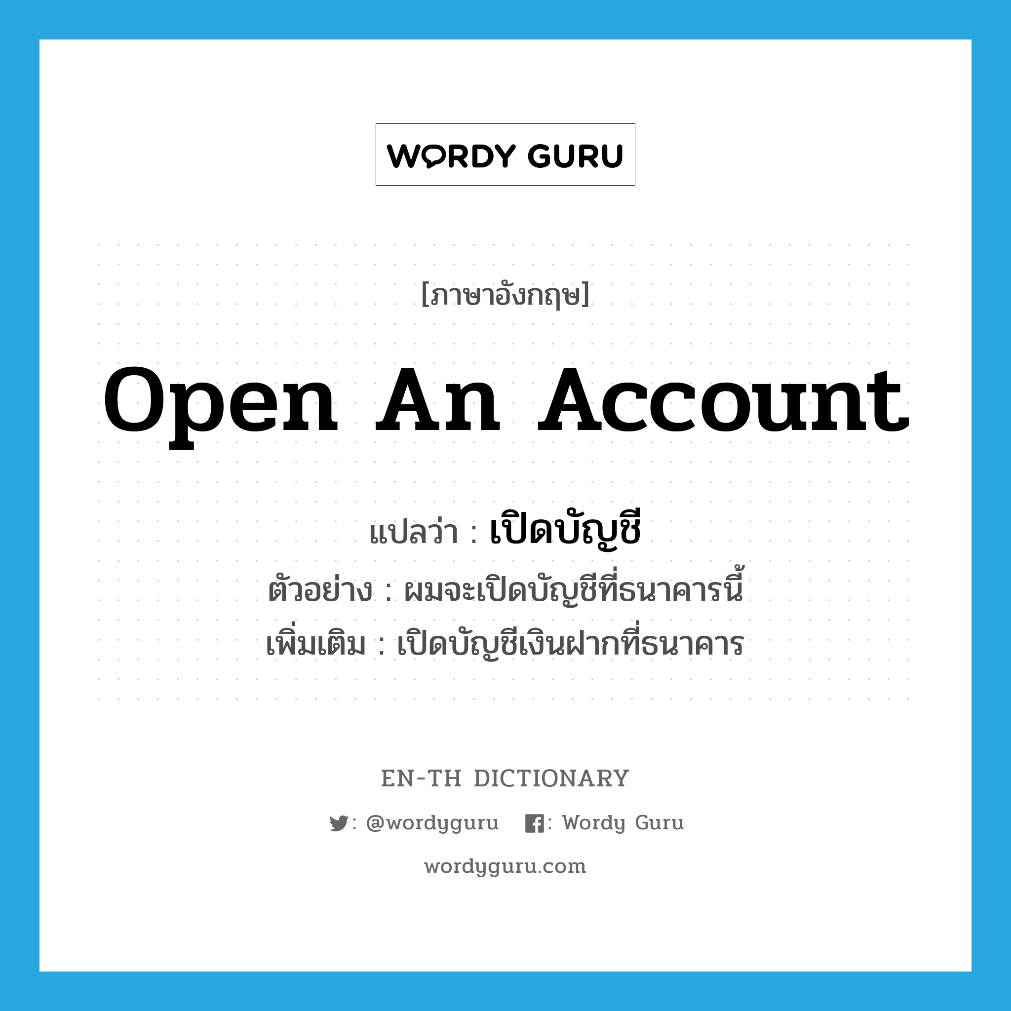 open an account แปลว่า?, คำศัพท์ภาษาอังกฤษ open an account แปลว่า เปิดบัญชี ประเภท V ตัวอย่าง ผมจะเปิดบัญชีที่ธนาคารนี้ เพิ่มเติม เปิดบัญชีเงินฝากที่ธนาคาร หมวด V