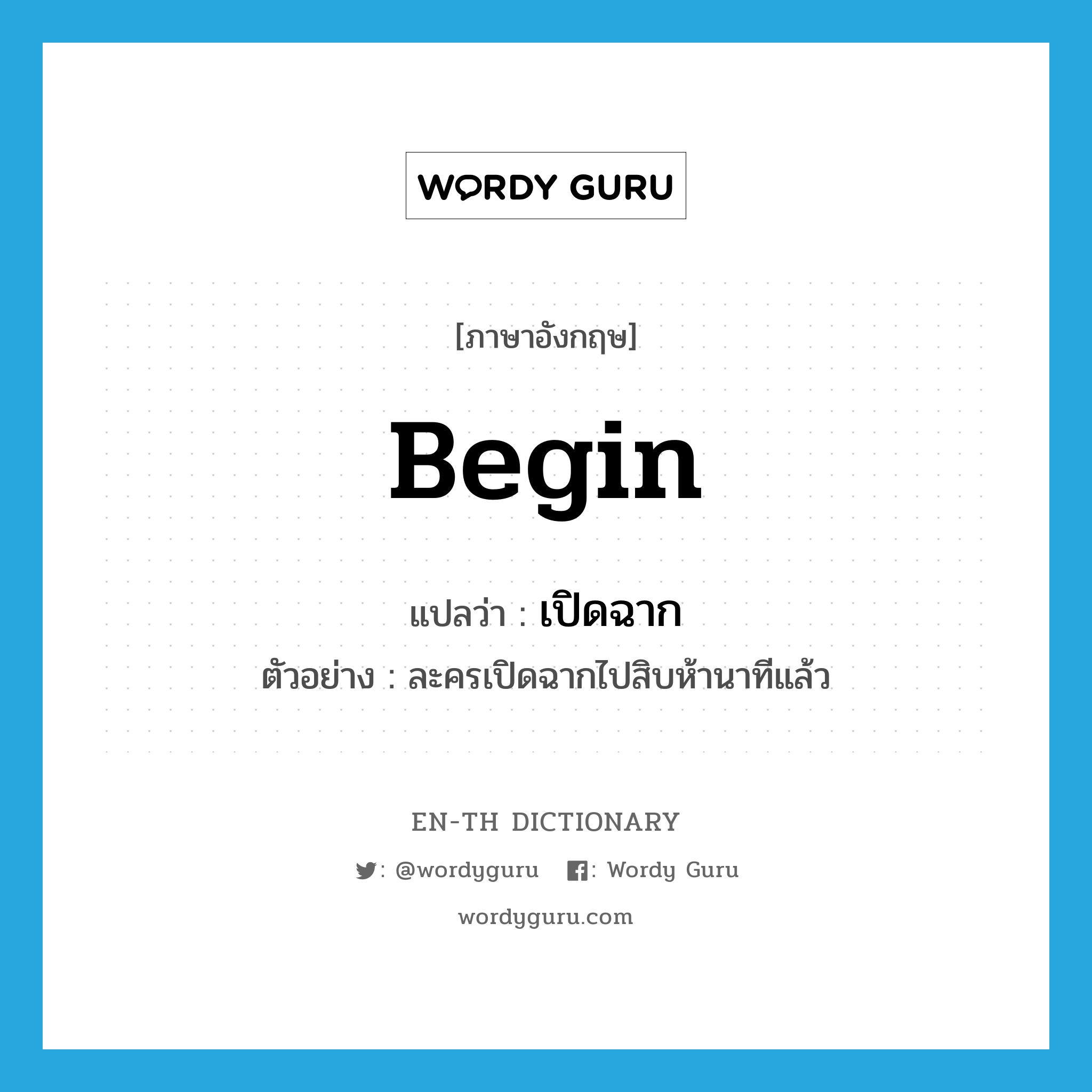 begin แปลว่า?, คำศัพท์ภาษาอังกฤษ begin แปลว่า เปิดฉาก ประเภท V ตัวอย่าง ละครเปิดฉากไปสิบห้านาทีแล้ว หมวด V