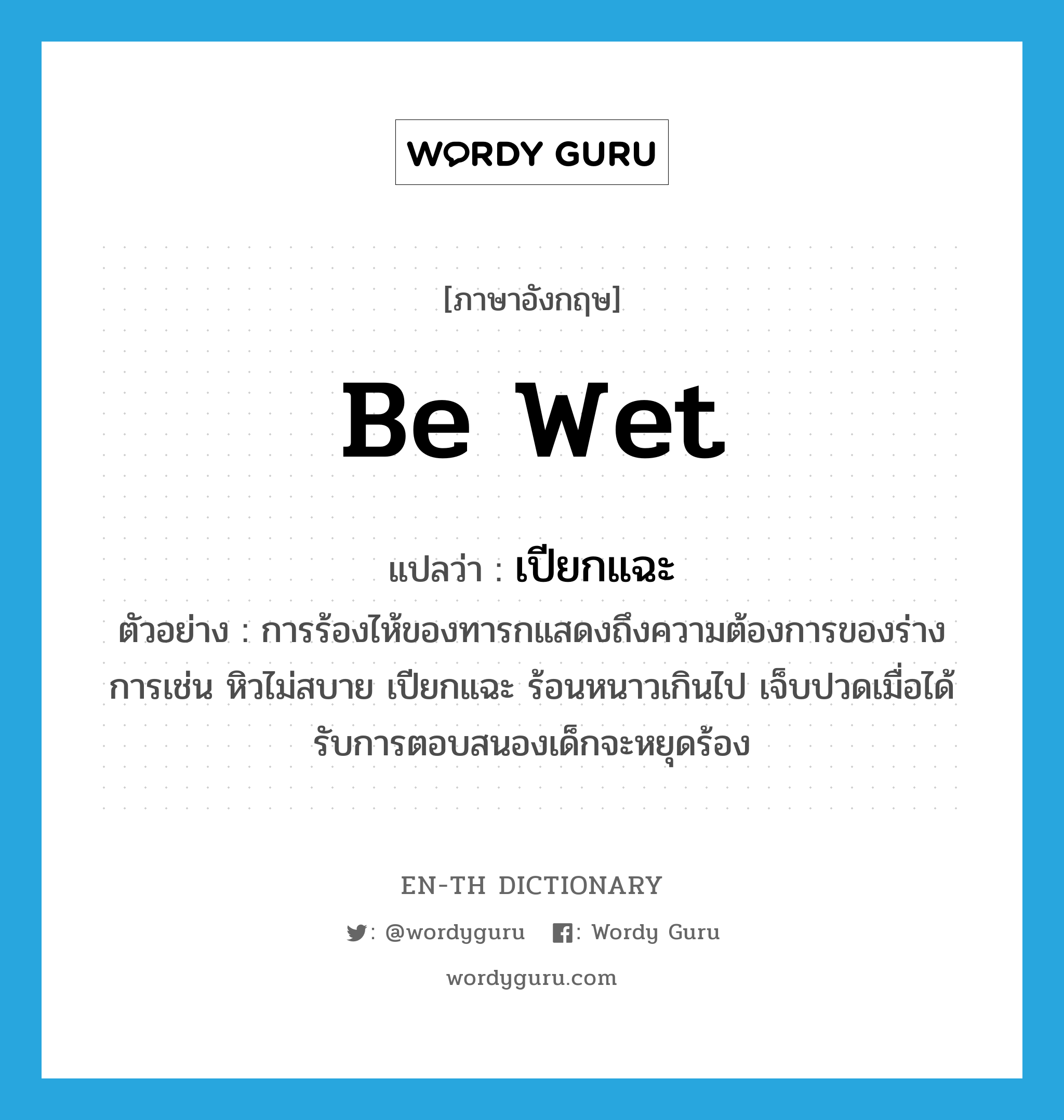 be wet แปลว่า?, คำศัพท์ภาษาอังกฤษ be wet แปลว่า เปียกแฉะ ประเภท V ตัวอย่าง การร้องไห้ของทารกแสดงถึงความต้องการของร่างการเช่น หิวไม่สบาย เปียกแฉะ ร้อนหนาวเกินไป เจ็บปวดเมื่อได้รับการตอบสนองเด็กจะหยุดร้อง หมวด V