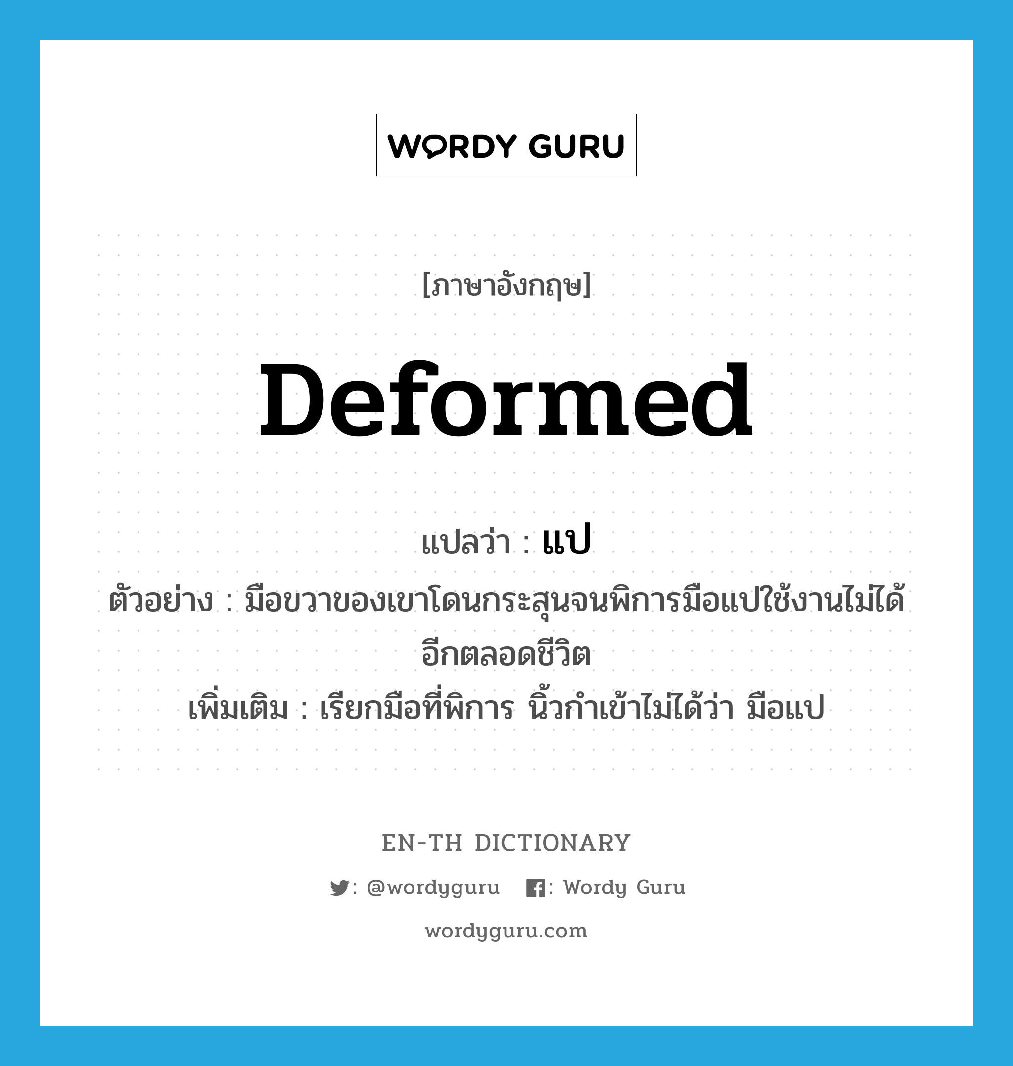 deformed แปลว่า?, คำศัพท์ภาษาอังกฤษ deformed แปลว่า แป ประเภท ADJ ตัวอย่าง มือขวาของเขาโดนกระสุนจนพิการมือแปใช้งานไม่ได้อีกตลอดชีวิต เพิ่มเติม เรียกมือที่พิการ นิ้วกำเข้าไม่ได้ว่า มือแป หมวด ADJ