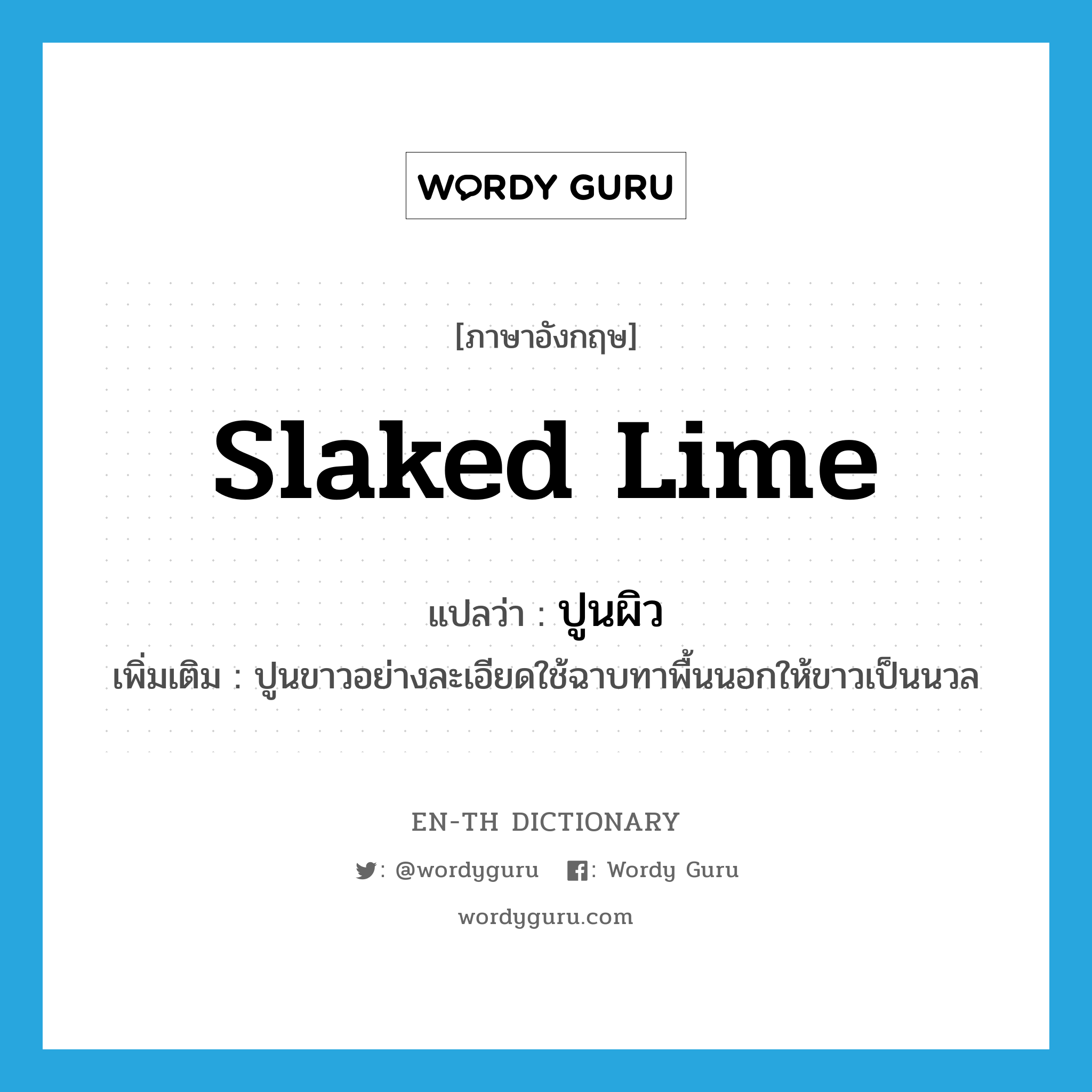 slaked lime แปลว่า?, คำศัพท์ภาษาอังกฤษ slaked lime แปลว่า ปูนผิว ประเภท N เพิ่มเติม ปูนขาวอย่างละเอียดใช้ฉาบทาพื้นนอกให้ขาวเป็นนวล หมวด N