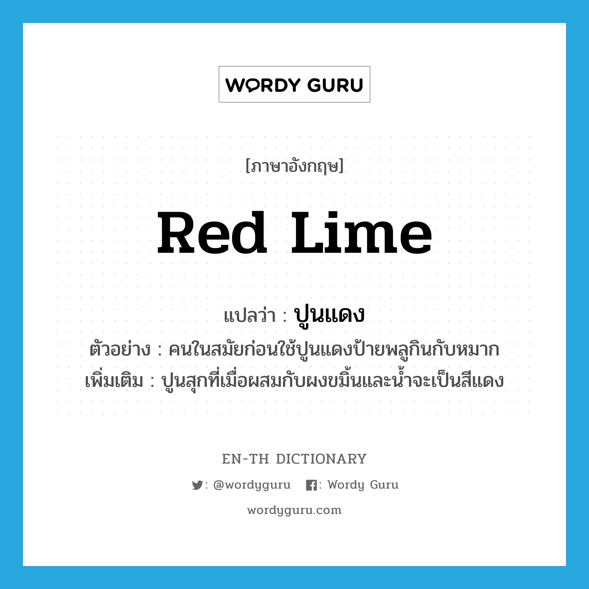 red lime แปลว่า?, คำศัพท์ภาษาอังกฤษ red lime แปลว่า ปูนแดง ประเภท N ตัวอย่าง คนในสมัยก่อนใช้ปูนแดงป้ายพลูกินกับหมาก เพิ่มเติม ปูนสุกที่เมื่อผสมกับผงขมิ้นและน้ำจะเป็นสีแดง หมวด N