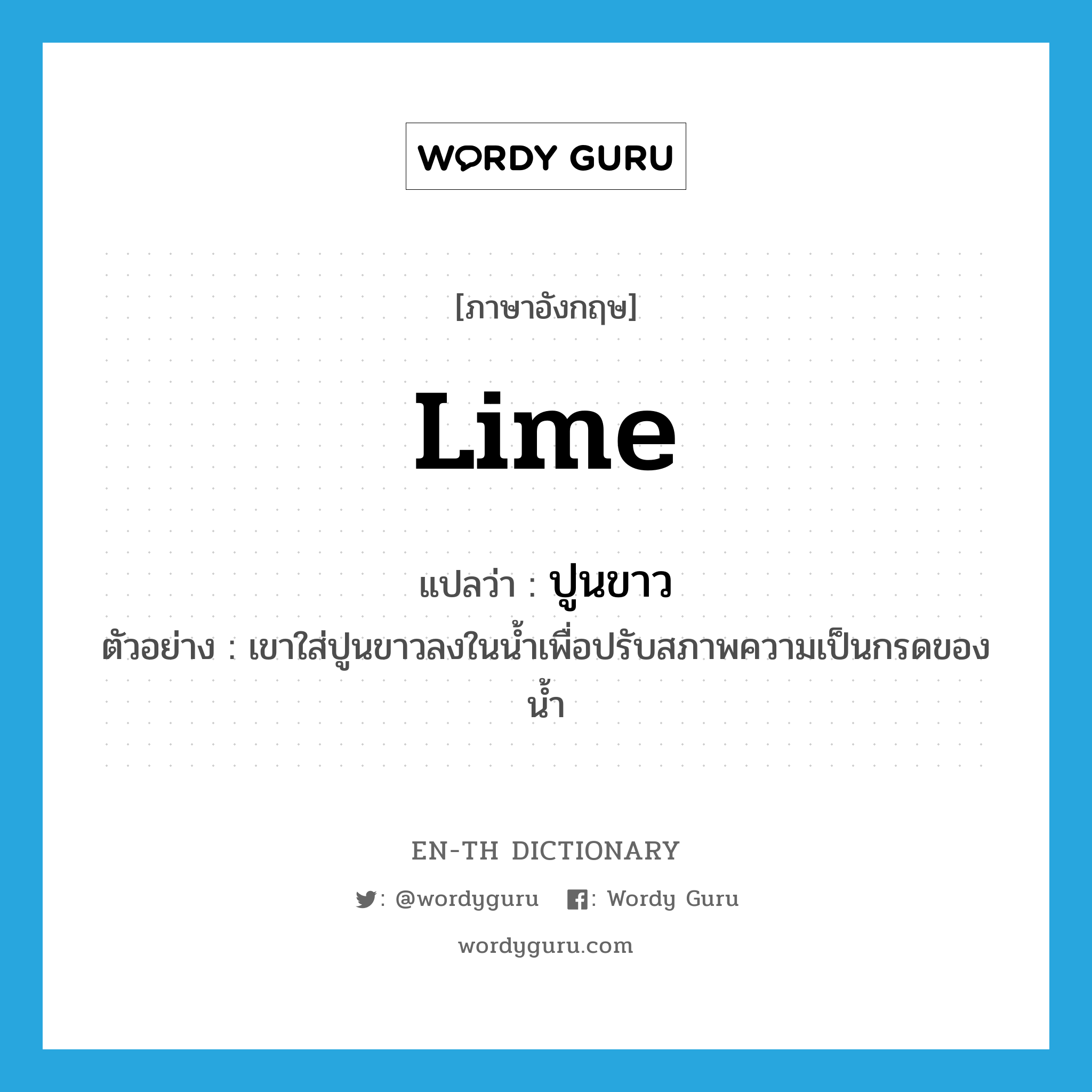 lime แปลว่า?, คำศัพท์ภาษาอังกฤษ lime แปลว่า ปูนขาว ประเภท N ตัวอย่าง เขาใส่ปูนขาวลงในน้ำเพื่อปรับสภาพความเป็นกรดของน้ำ หมวด N