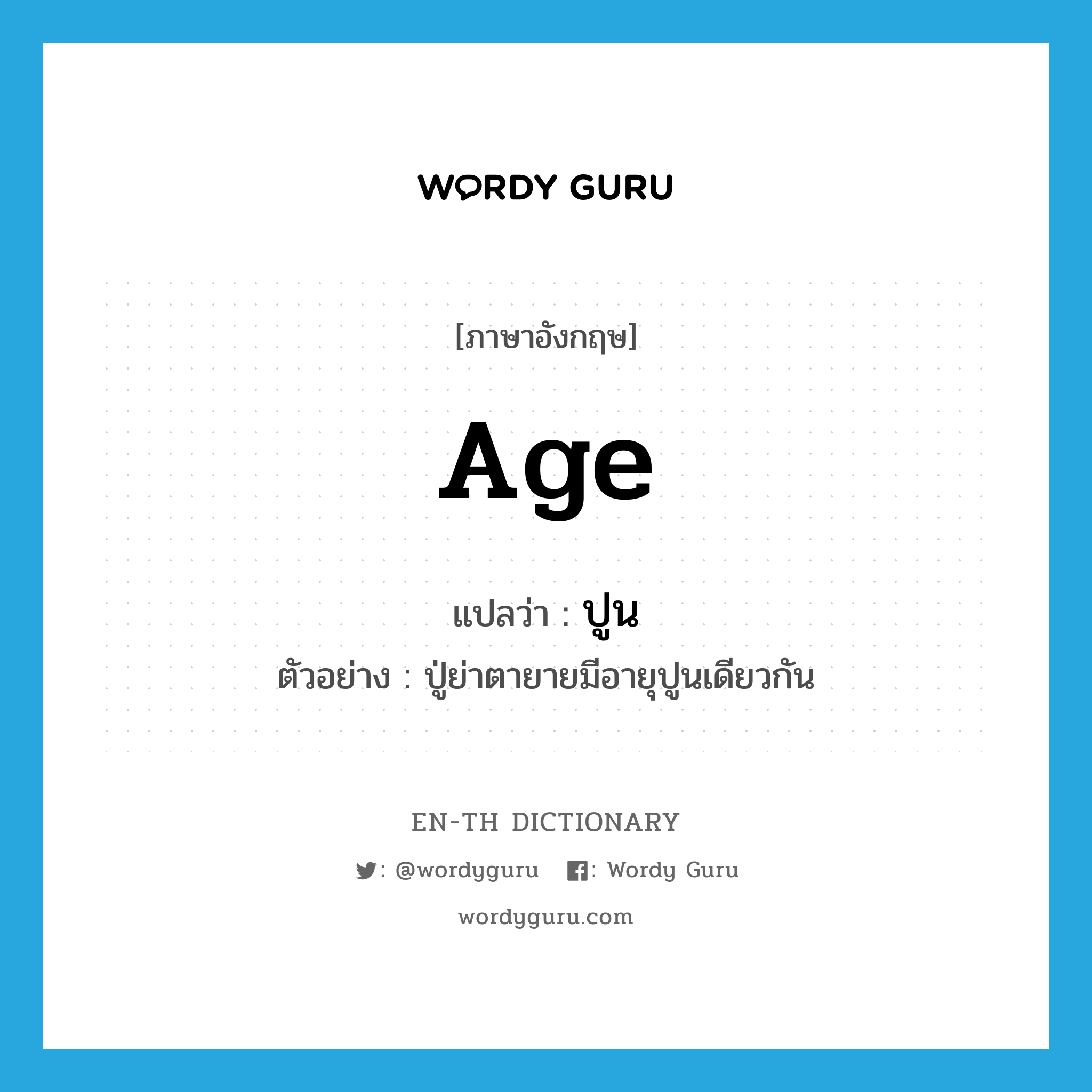 age แปลว่า?, คำศัพท์ภาษาอังกฤษ age แปลว่า ปูน ประเภท N ตัวอย่าง ปู่ย่าตายายมีอายุปูนเดียวกัน หมวด N