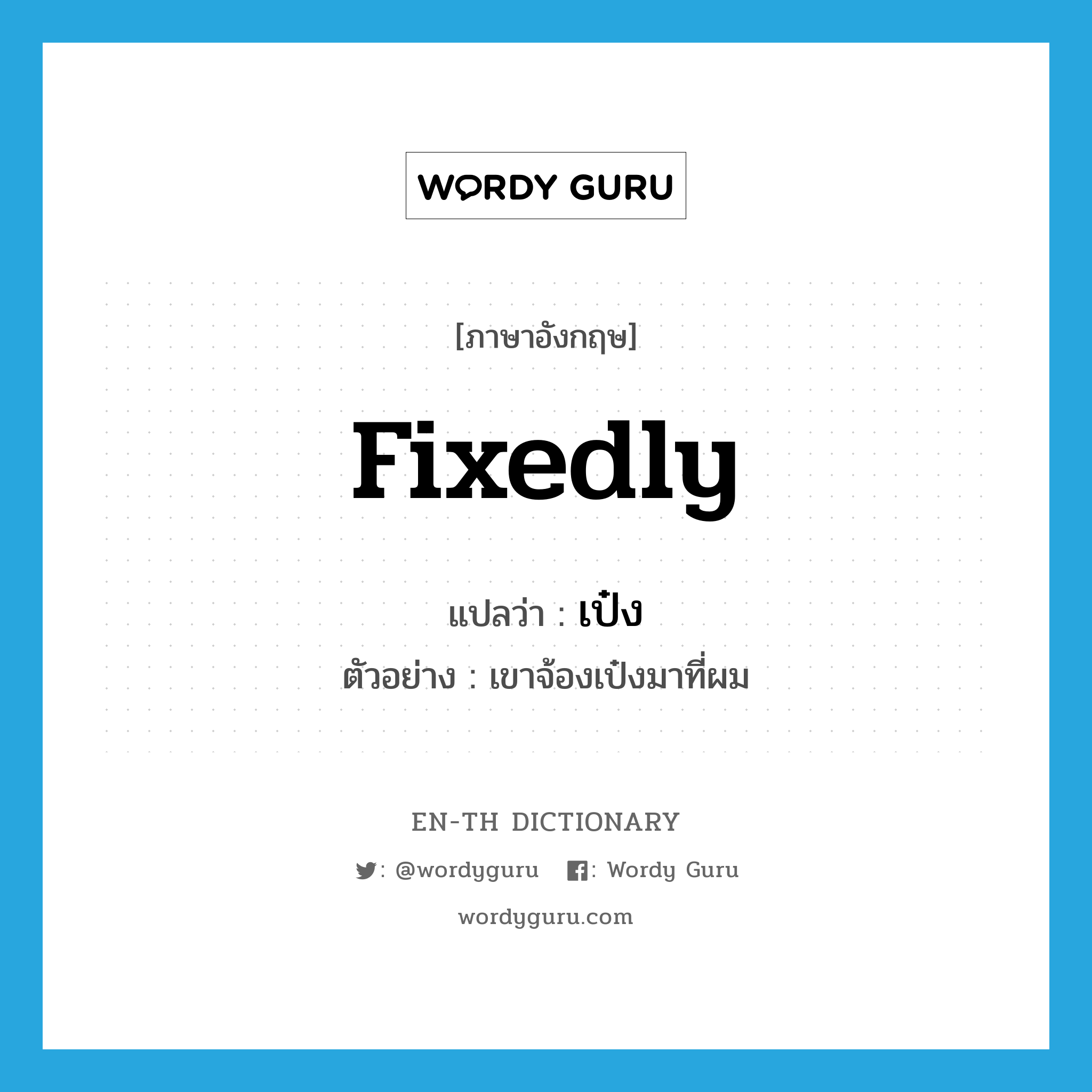 fixedly แปลว่า?, คำศัพท์ภาษาอังกฤษ fixedly แปลว่า เป๋ง ประเภท ADV ตัวอย่าง เขาจ้องเป๋งมาที่ผม หมวด ADV