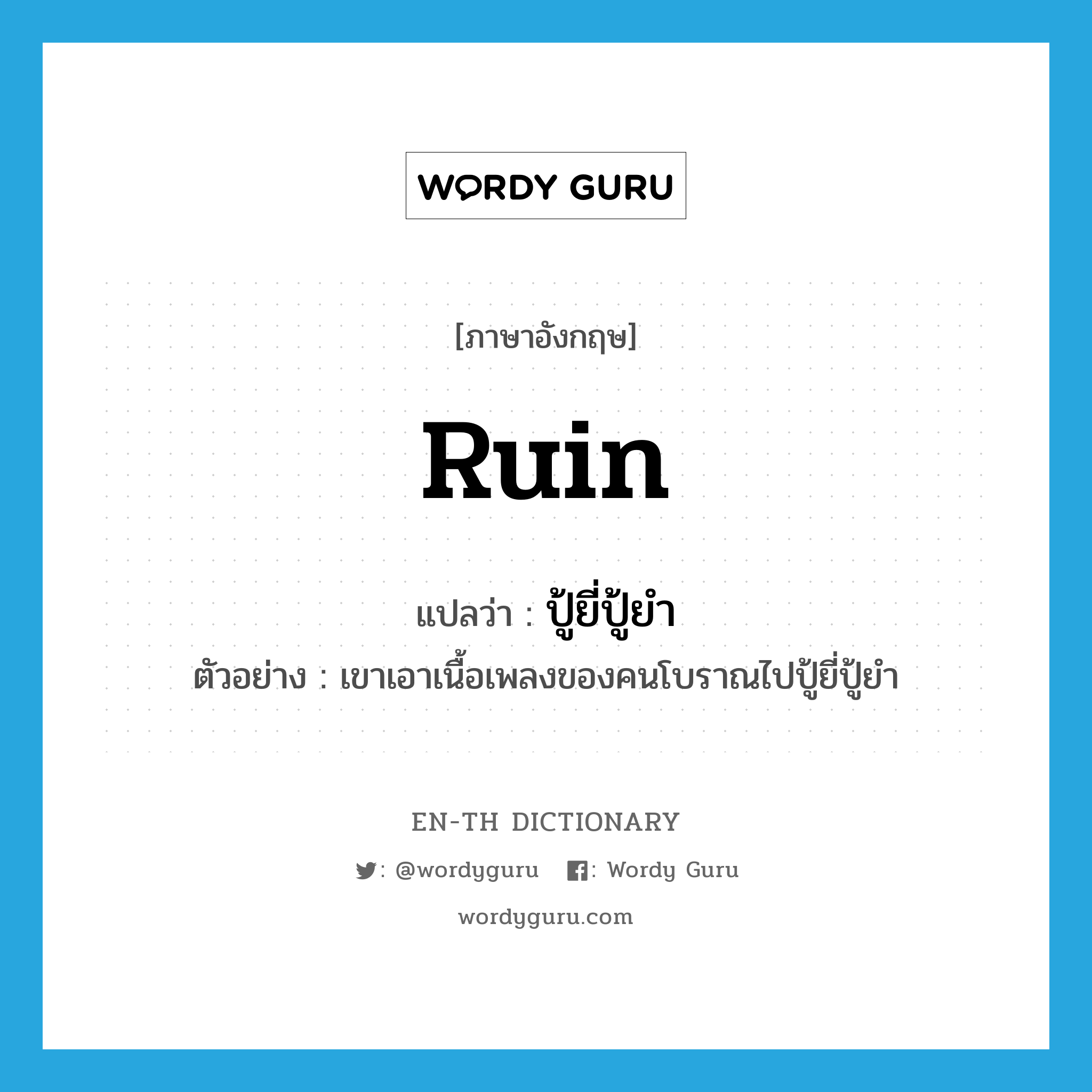 ruin แปลว่า?, คำศัพท์ภาษาอังกฤษ ruin แปลว่า ปู้ยี่ปู้ยำ ประเภท V ตัวอย่าง เขาเอาเนื้อเพลงของคนโบราณไปปู้ยี่ปู้ยำ หมวด V