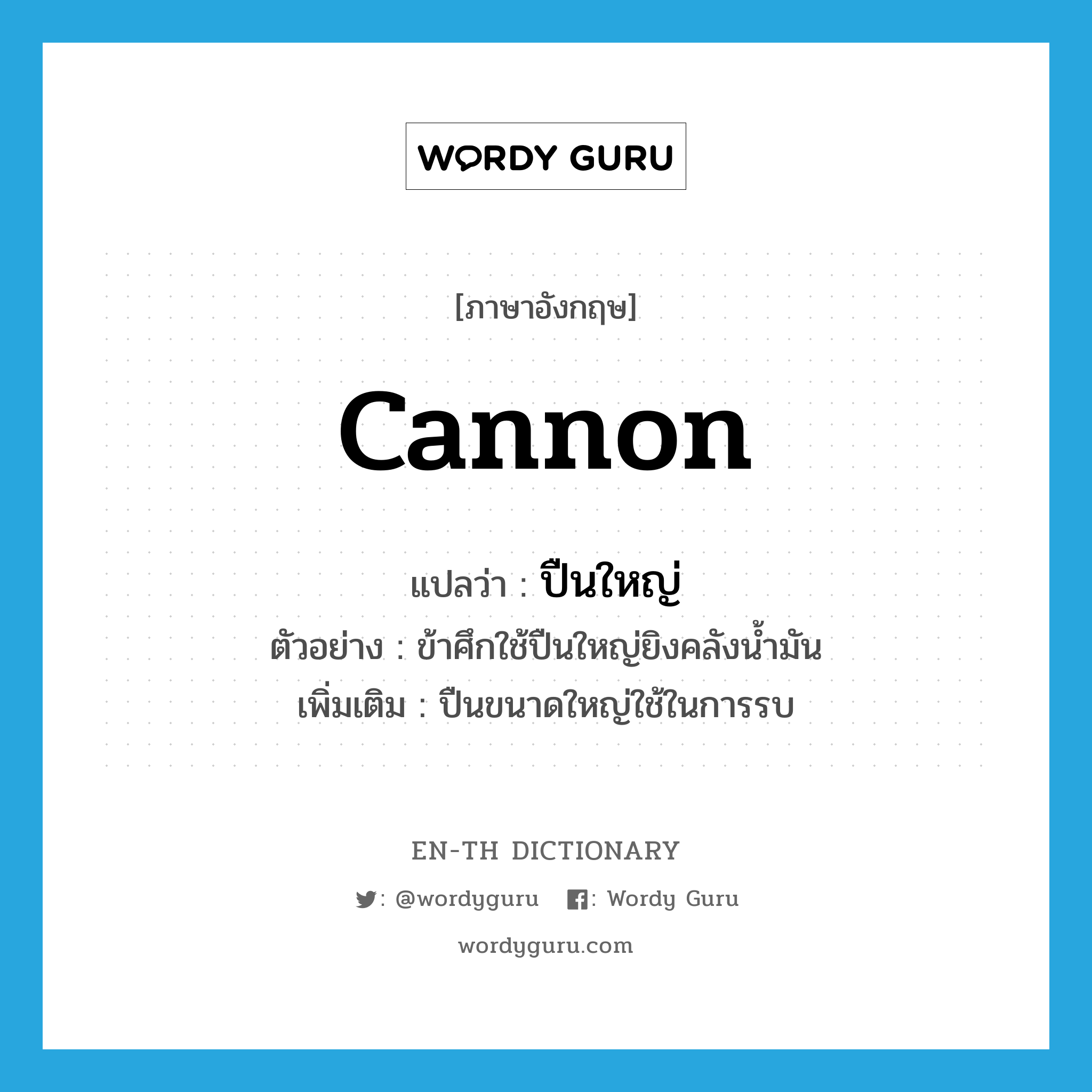 cannon แปลว่า?, คำศัพท์ภาษาอังกฤษ cannon แปลว่า ปืนใหญ่ ประเภท N ตัวอย่าง ข้าศึกใช้ปืนใหญ่ยิงคลังน้ำมัน เพิ่มเติม ปืนขนาดใหญ่ใช้ในการรบ หมวด N