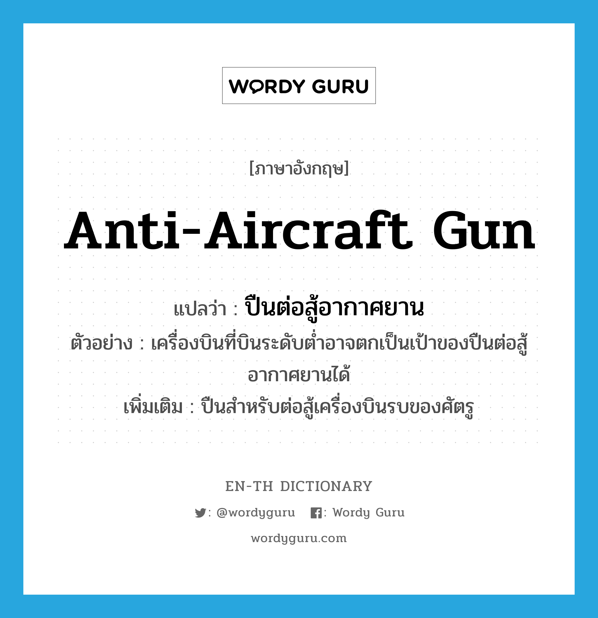 anti-aircraft gun แปลว่า?, คำศัพท์ภาษาอังกฤษ anti-aircraft gun แปลว่า ปืนต่อสู้อากาศยาน ประเภท N ตัวอย่าง เครื่องบินที่บินระดับต่ำอาจตกเป็นเป้าของปืนต่อสู้อากาศยานได้ เพิ่มเติม ปืนสำหรับต่อสู้เครื่องบินรบของศัตรู หมวด N