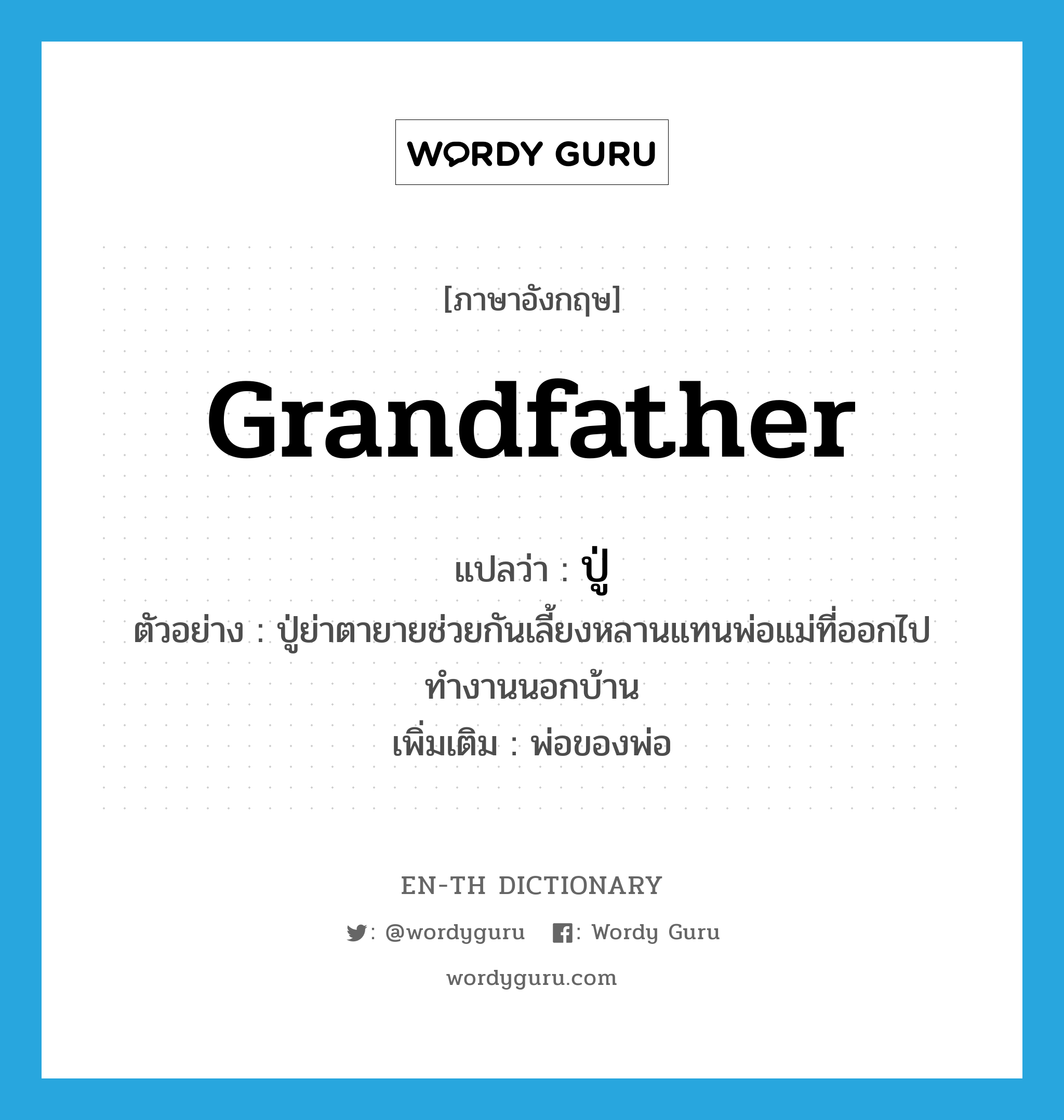 grandfather แปลว่า?, คำศัพท์ภาษาอังกฤษ grandfather แปลว่า ปู่ ประเภท N ตัวอย่าง ปู่ย่าตายายช่วยกันเลี้ยงหลานแทนพ่อแม่ที่ออกไปทำงานนอกบ้าน เพิ่มเติม พ่อของพ่อ หมวด N