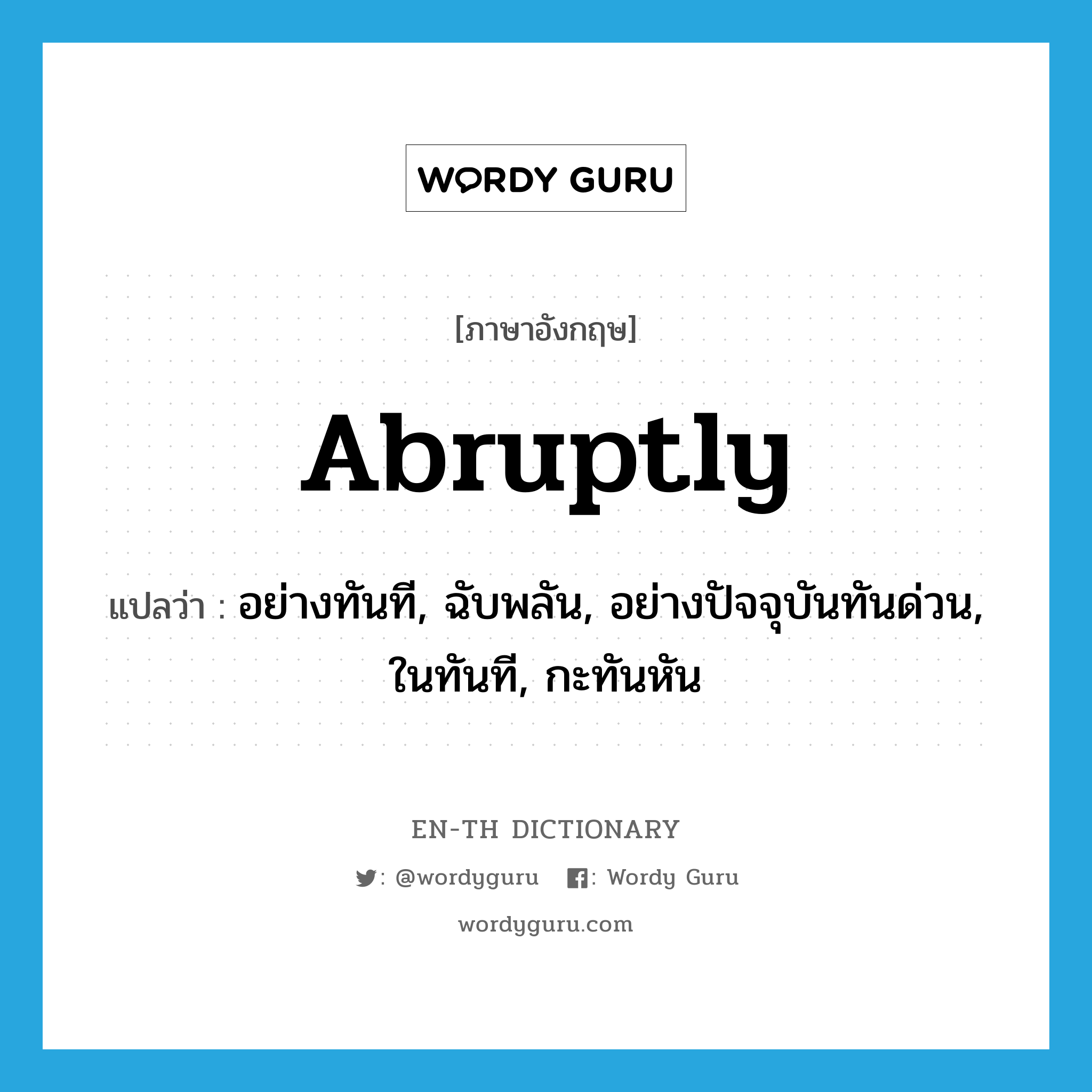 abruptly แปลว่า?, คำศัพท์ภาษาอังกฤษ abruptly แปลว่า อย่างทันที, ฉับพลัน, อย่างปัจจุบันทันด่วน, ในทันที, กะทันหัน ประเภท ADV หมวด ADV