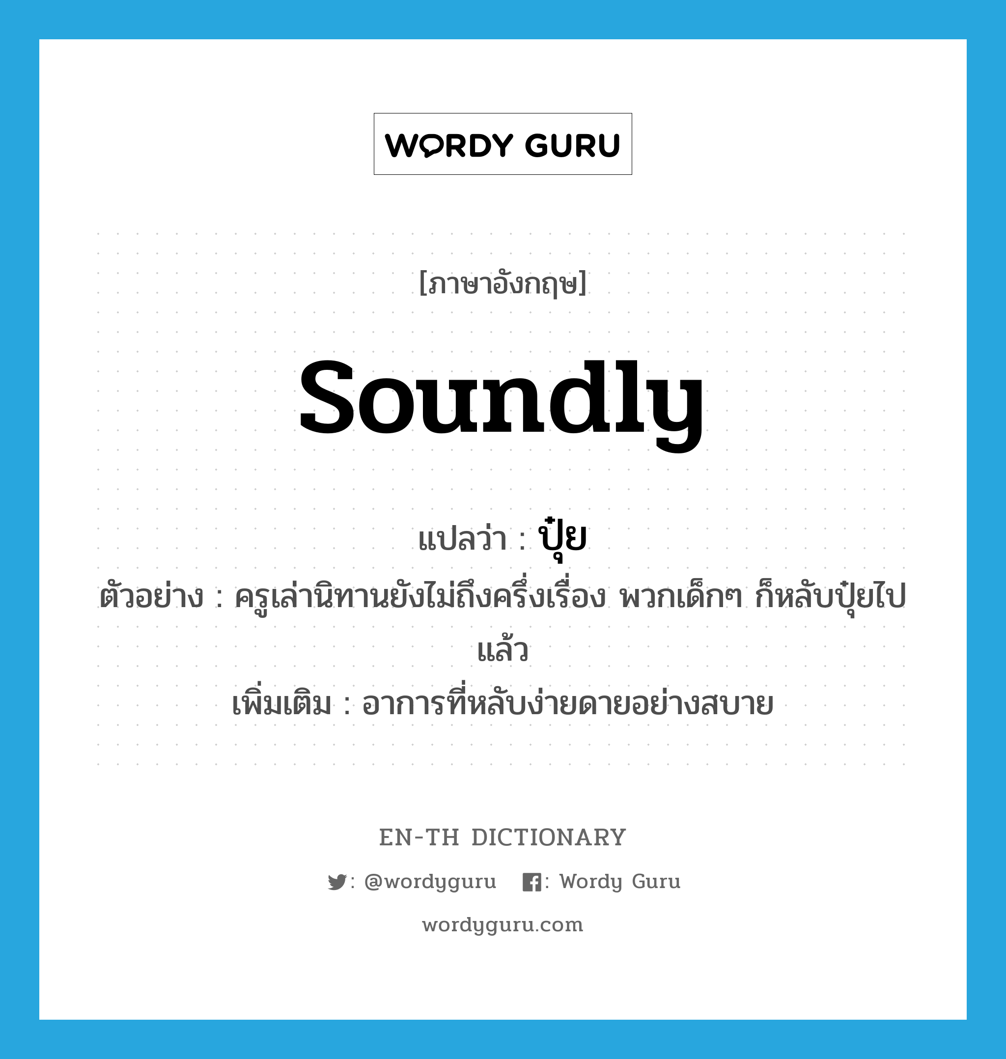 soundly แปลว่า?, คำศัพท์ภาษาอังกฤษ soundly แปลว่า ปุ๋ย ประเภท ADV ตัวอย่าง ครูเล่านิทานยังไม่ถึงครึ่งเรื่อง พวกเด็กๆ ก็หลับปุ๋ยไปแล้ว เพิ่มเติม อาการที่หลับง่ายดายอย่างสบาย หมวด ADV