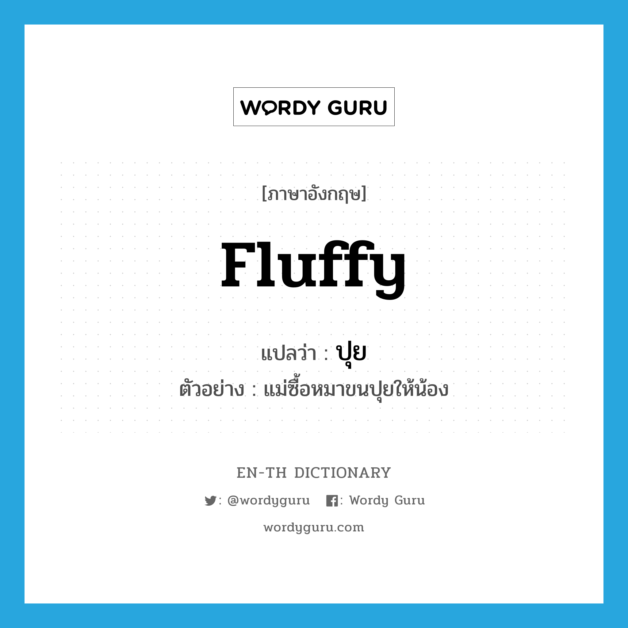 fluffy แปลว่า?, คำศัพท์ภาษาอังกฤษ fluffy แปลว่า ปุย ประเภท ADJ ตัวอย่าง แม่ซื้อหมาขนปุยให้น้อง หมวด ADJ