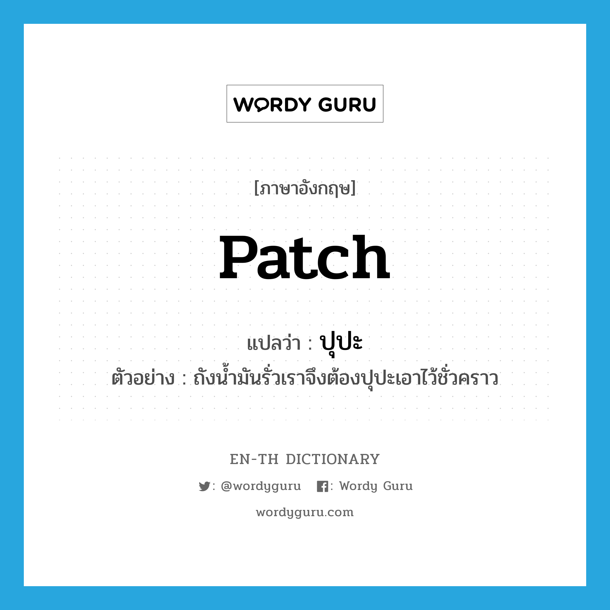 patch แปลว่า?, คำศัพท์ภาษาอังกฤษ patch แปลว่า ปุปะ ประเภท V ตัวอย่าง ถังน้ำมันรั่วเราจึงต้องปุปะเอาไว้ชั่วคราว หมวด V