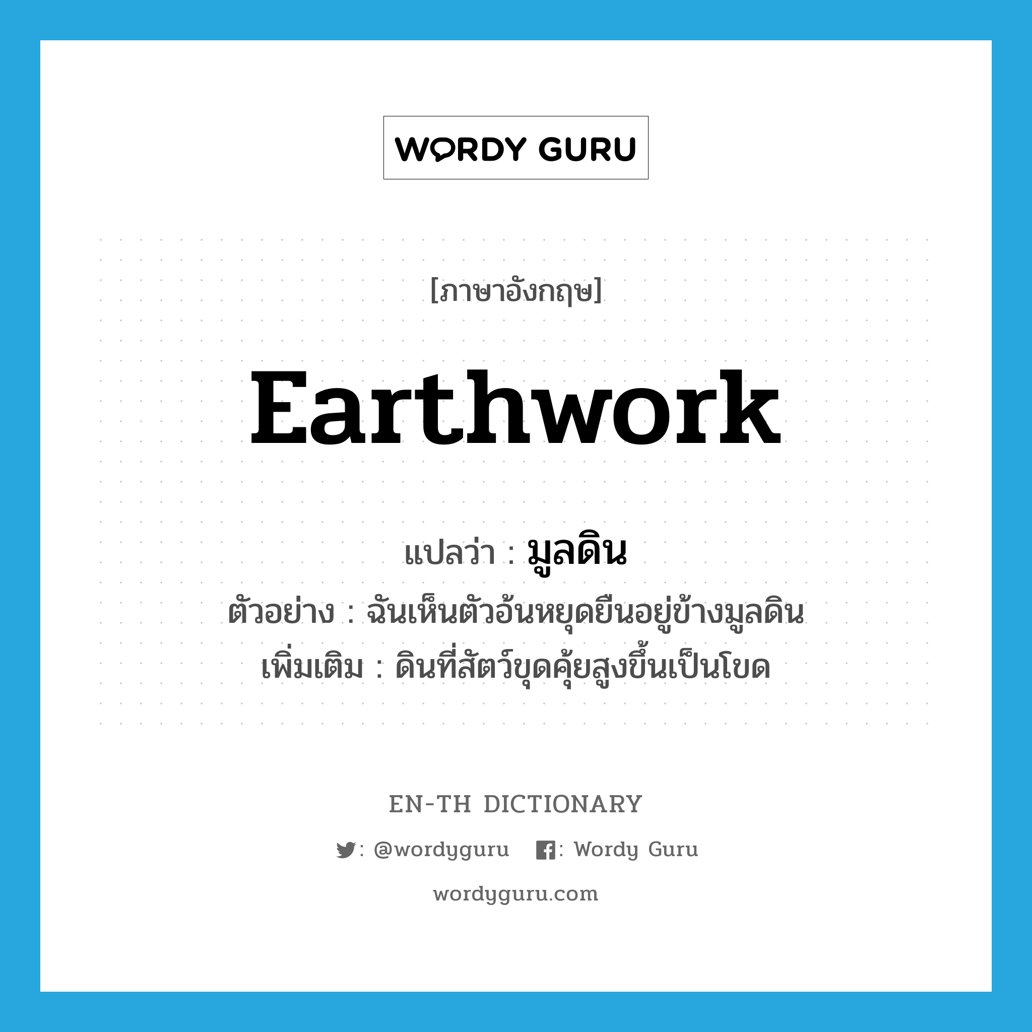 earthwork แปลว่า?, คำศัพท์ภาษาอังกฤษ earthwork แปลว่า มูลดิน ประเภท N ตัวอย่าง ฉันเห็นตัวอ้นหยุดยืนอยู่ข้างมูลดิน เพิ่มเติม ดินที่สัตว์ขุดคุ้ยสูงขึ้นเป็นโขด หมวด N