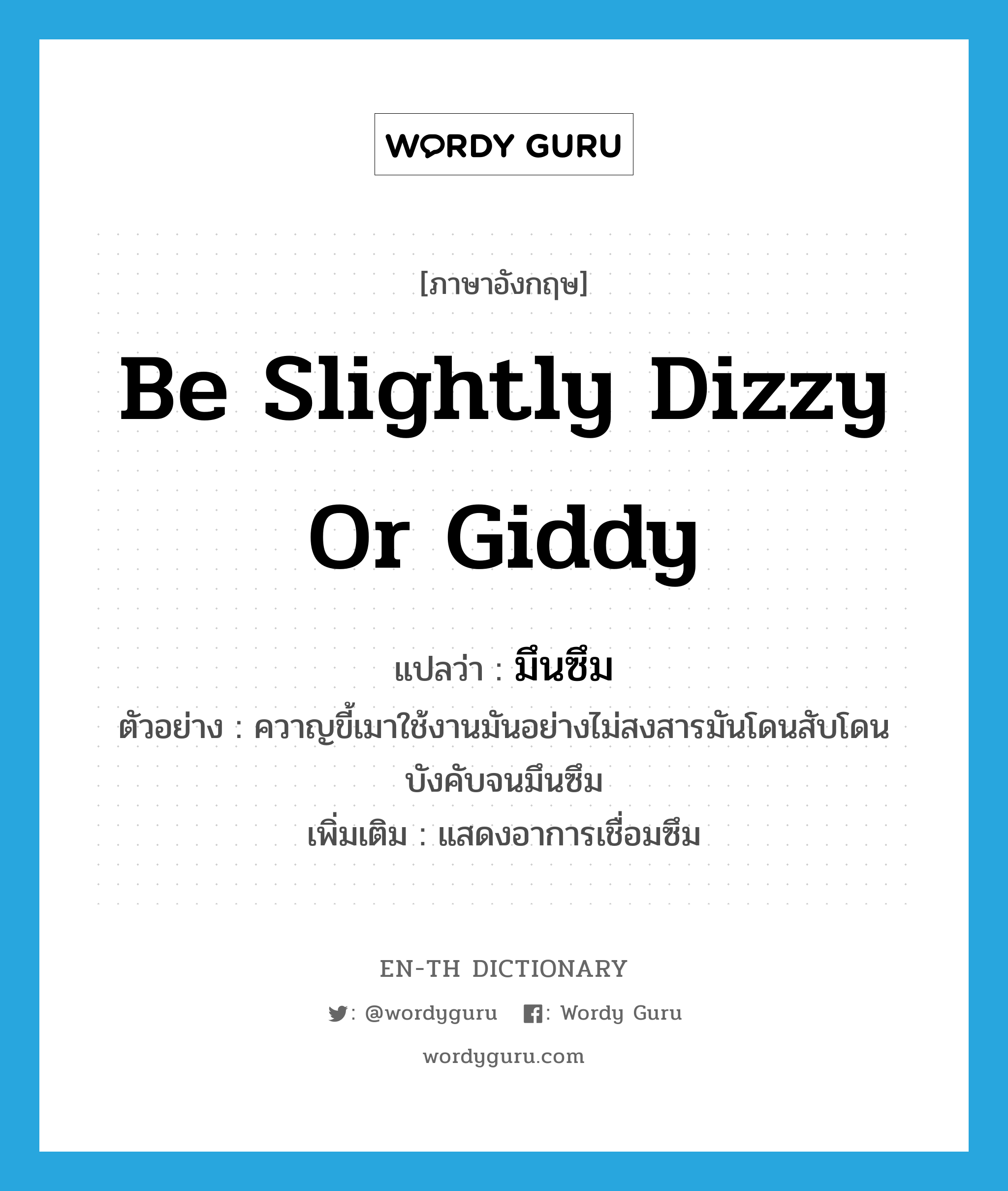 be slightly dizzy or giddy แปลว่า?, คำศัพท์ภาษาอังกฤษ be slightly dizzy or giddy แปลว่า มึนซึม ประเภท V ตัวอย่าง ควาญขี้เมาใช้งานมันอย่างไม่สงสารมันโดนสับโดนบังคับจนมึนซึม เพิ่มเติม แสดงอาการเชื่อมซึม หมวด V