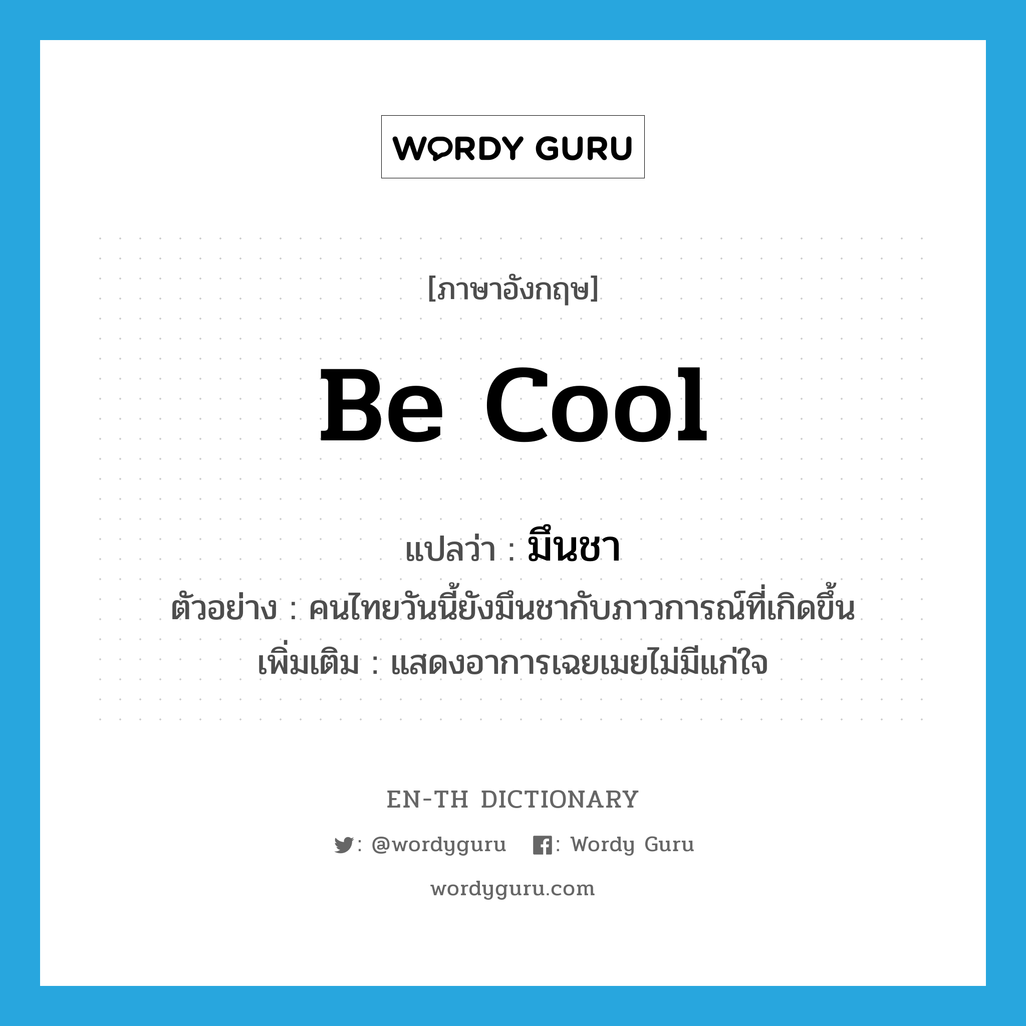 be cool แปลว่า?, คำศัพท์ภาษาอังกฤษ be cool แปลว่า มึนชา ประเภท V ตัวอย่าง คนไทยวันนี้ยังมึนชากับภาวการณ์ที่เกิดขึ้น เพิ่มเติม แสดงอาการเฉยเมยไม่มีแก่ใจ หมวด V