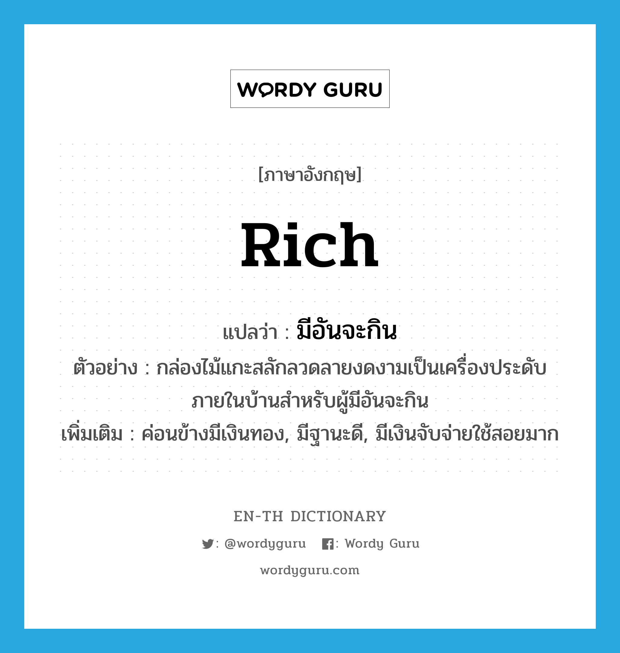 rich แปลว่า?, คำศัพท์ภาษาอังกฤษ rich แปลว่า มีอันจะกิน ประเภท ADJ ตัวอย่าง กล่องไม้แกะสลักลวดลายงดงามเป็นเครื่องประดับภายในบ้านสำหรับผู้มีอันจะกิน เพิ่มเติม ค่อนข้างมีเงินทอง, มีฐานะดี, มีเงินจับจ่ายใช้สอยมาก หมวด ADJ