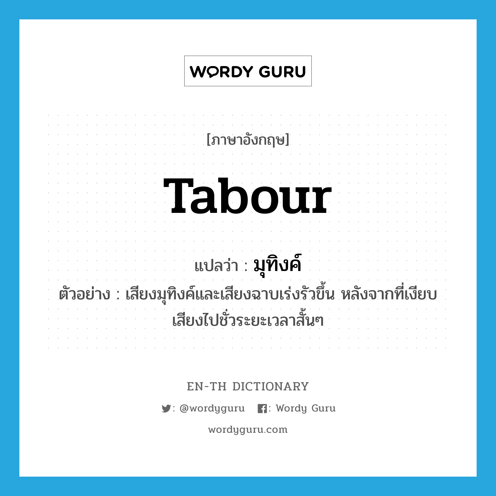 tabour แปลว่า?, คำศัพท์ภาษาอังกฤษ tabour แปลว่า มุทิงค์ ประเภท N ตัวอย่าง เสียงมุทิงค์และเสียงฉาบเร่งรัวขึ้น หลังจากที่เงียบเสียงไปชั่วระยะเวลาสั้นๆ หมวด N