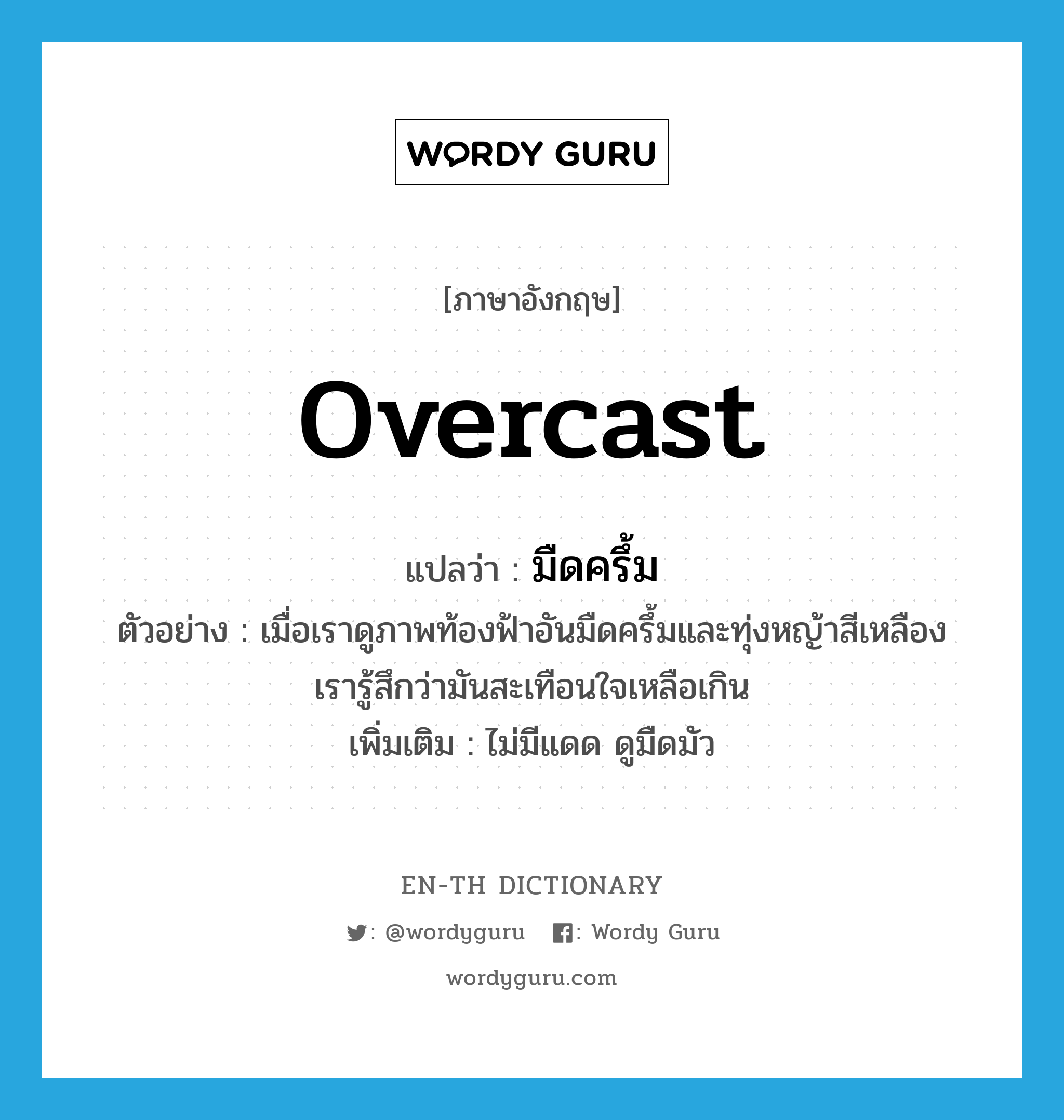 overcast แปลว่า?, คำศัพท์ภาษาอังกฤษ overcast แปลว่า มืดครึ้ม ประเภท ADJ ตัวอย่าง เมื่อเราดูภาพท้องฟ้าอันมืดครึ้มและทุ่งหญ้าสีเหลือง เรารู้สึกว่ามันสะเทือนใจเหลือเกิน เพิ่มเติม ไม่มีแดด ดูมืดมัว หมวด ADJ