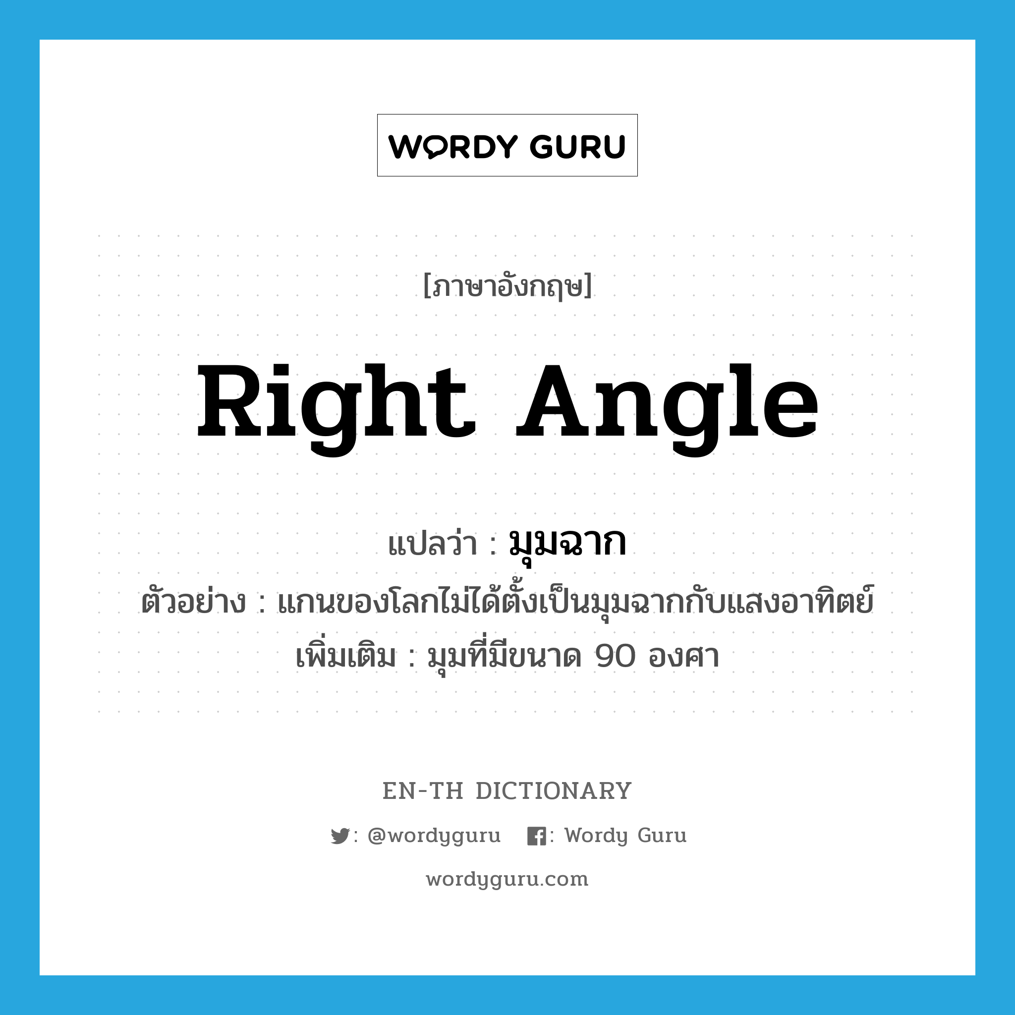 right angle แปลว่า?, คำศัพท์ภาษาอังกฤษ right angle แปลว่า มุมฉาก ประเภท N ตัวอย่าง แกนของโลกไม่ได้ตั้งเป็นมุมฉากกับแสงอาทิตย์ เพิ่มเติม มุมที่มีขนาด 90 องศา หมวด N