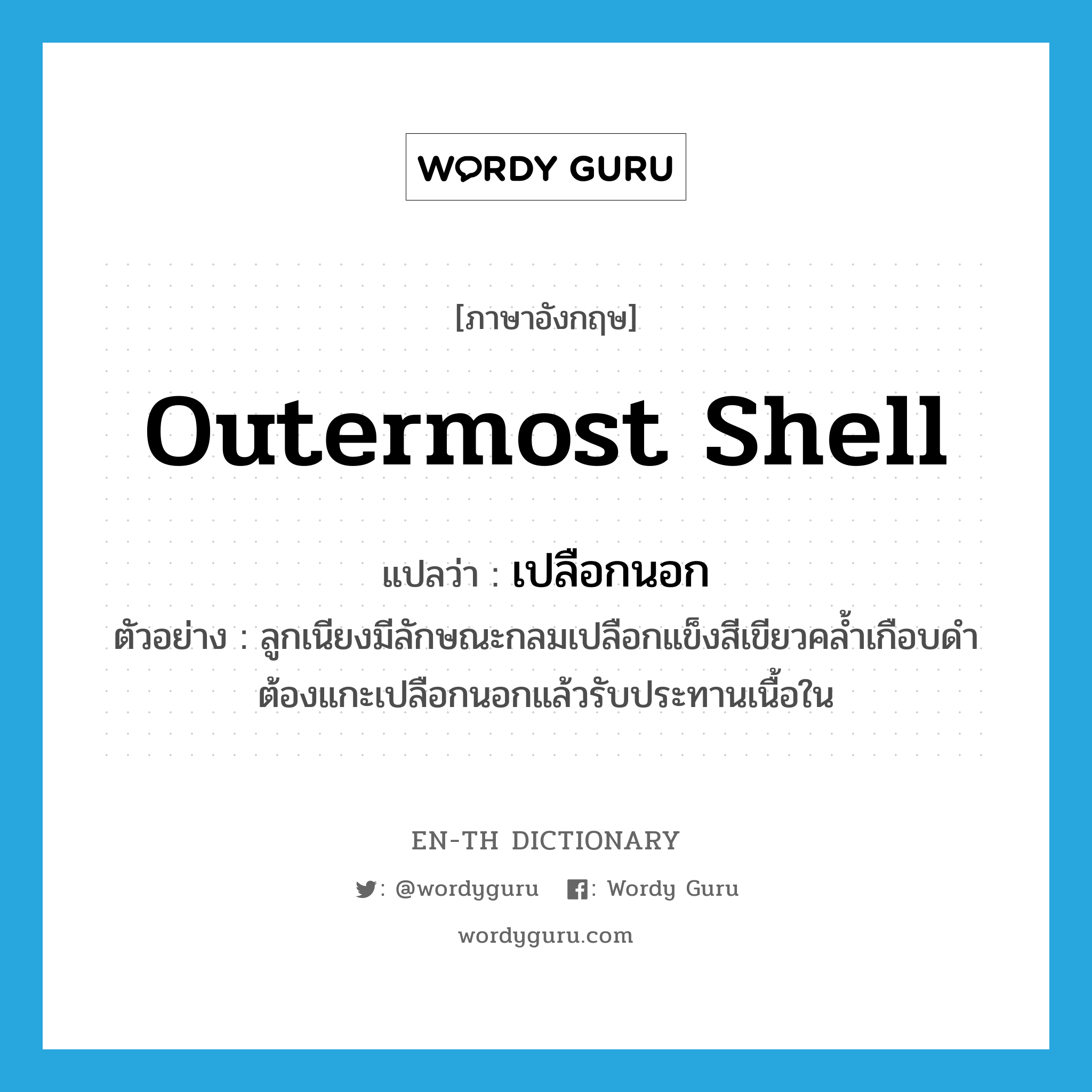 outermost shell แปลว่า?, คำศัพท์ภาษาอังกฤษ outermost shell แปลว่า เปลือกนอก ประเภท N ตัวอย่าง ลูกเนียงมีลักษณะกลมเปลือกแข็งสีเขียวคล้ำเกือบดำ ต้องแกะเปลือกนอกแล้วรับประทานเนื้อใน หมวด N