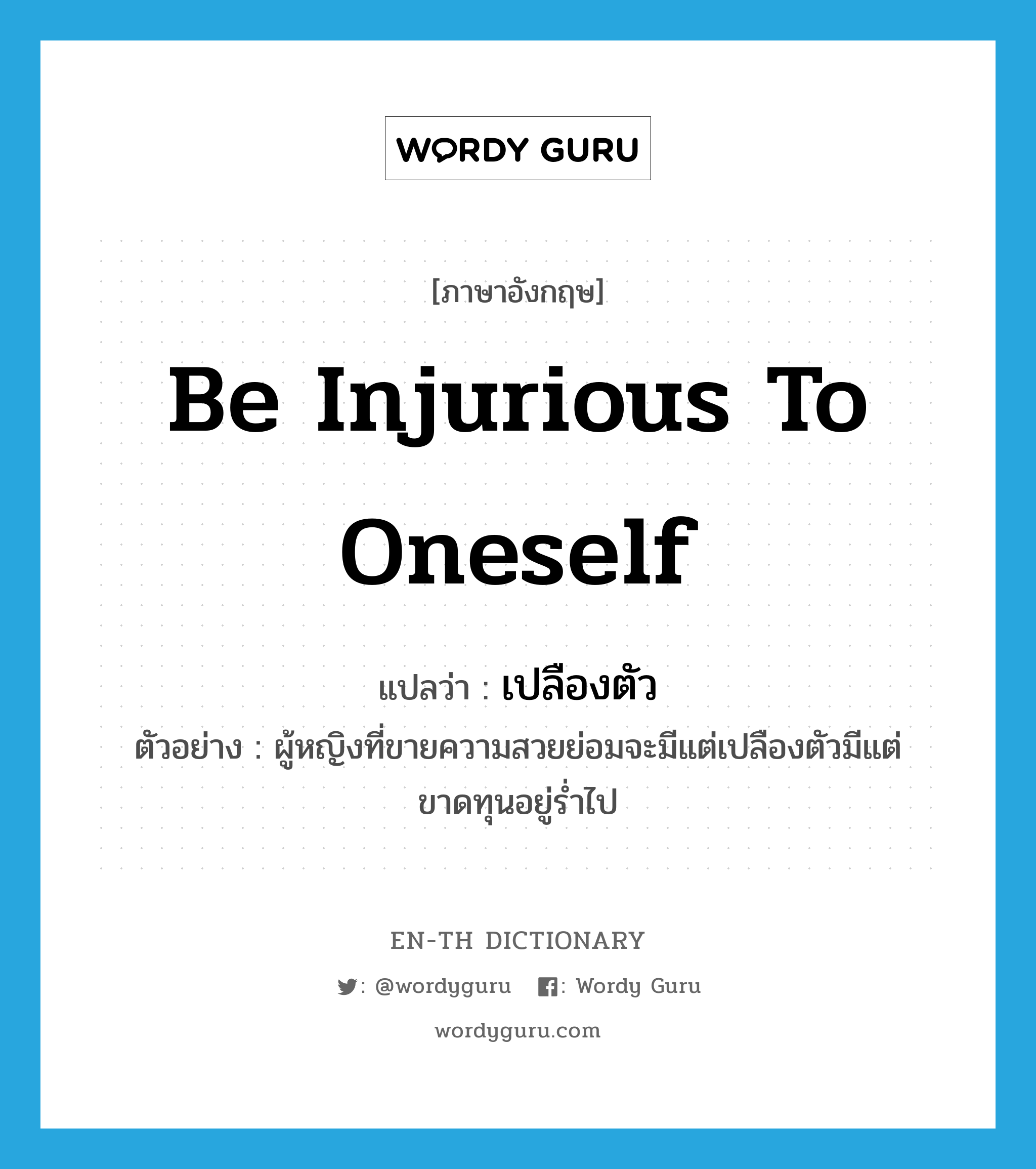 be injurious to oneself แปลว่า?, คำศัพท์ภาษาอังกฤษ be injurious to oneself แปลว่า เปลืองตัว ประเภท V ตัวอย่าง ผู้หญิงที่ขายความสวยย่อมจะมีแต่เปลืองตัวมีแต่ขาดทุนอยู่ร่ำไป หมวด V