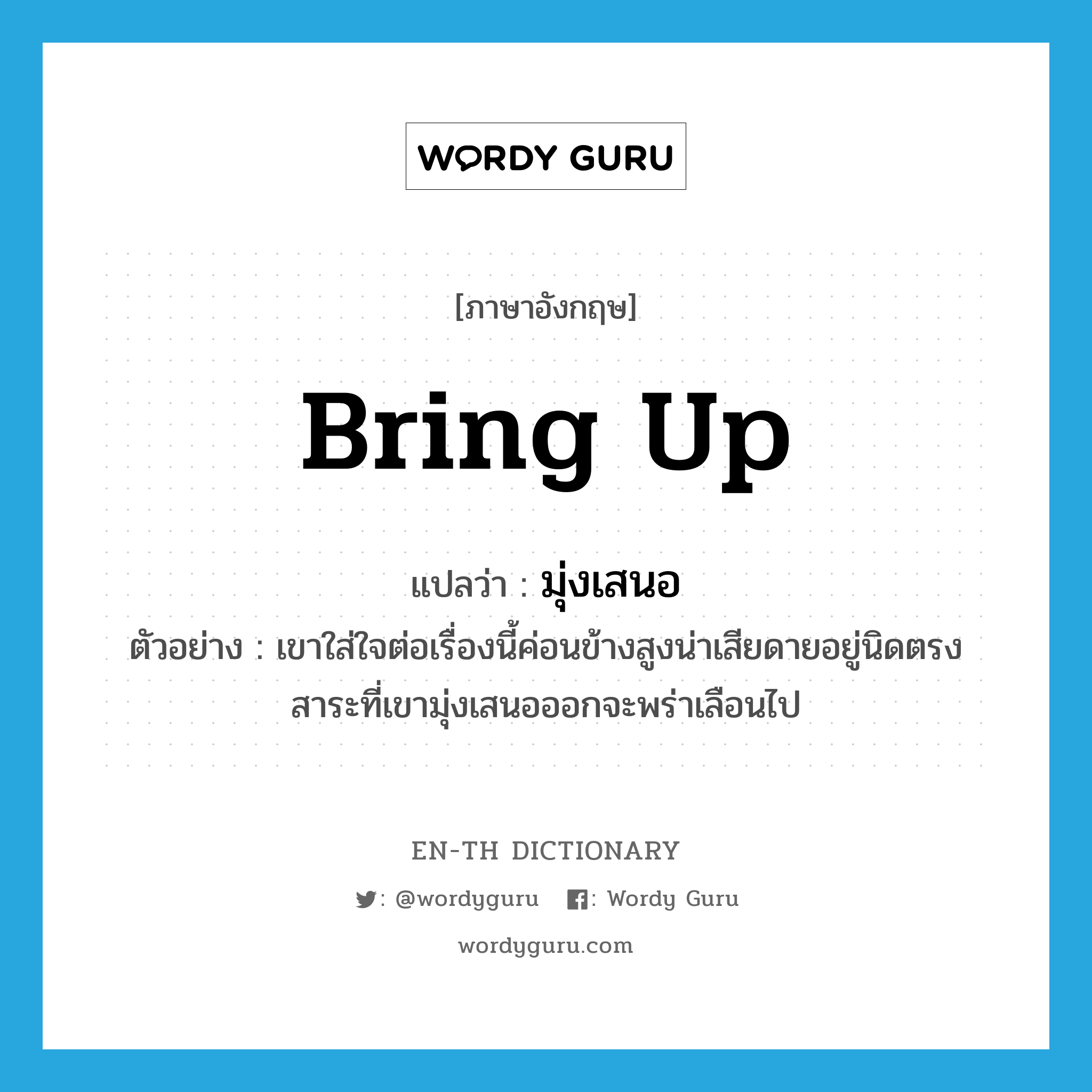 bring up แปลว่า?, คำศัพท์ภาษาอังกฤษ bring up แปลว่า มุ่งเสนอ ประเภท V ตัวอย่าง เขาใส่ใจต่อเรื่องนี้ค่อนข้างสูงน่าเสียดายอยู่นิดตรงสาระที่เขามุ่งเสนอออกจะพร่าเลือนไป หมวด V