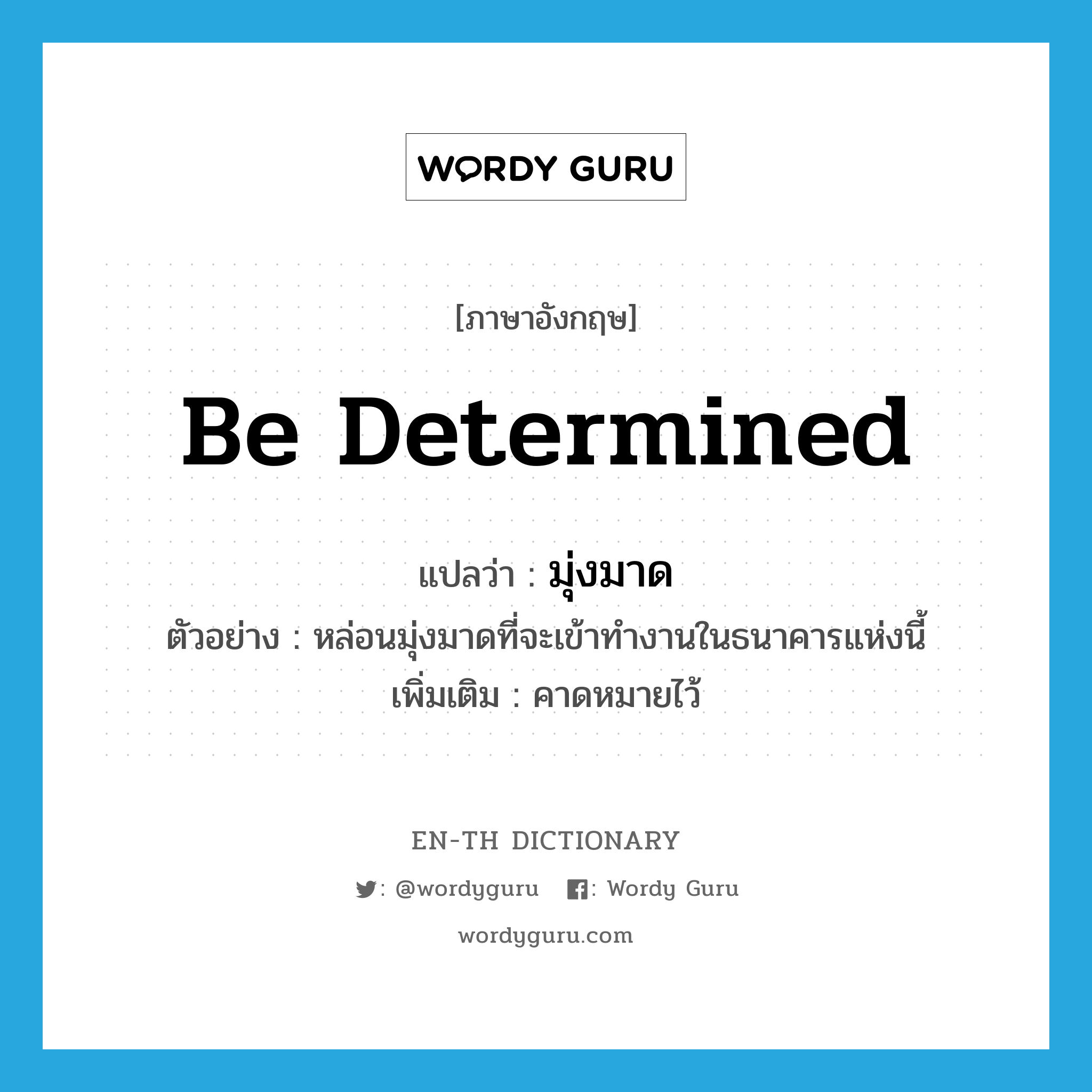 be determined แปลว่า?, คำศัพท์ภาษาอังกฤษ be determined แปลว่า มุ่งมาด ประเภท V ตัวอย่าง หล่อนมุ่งมาดที่จะเข้าทำงานในธนาคารแห่งนี้ เพิ่มเติม คาดหมายไว้ หมวด V