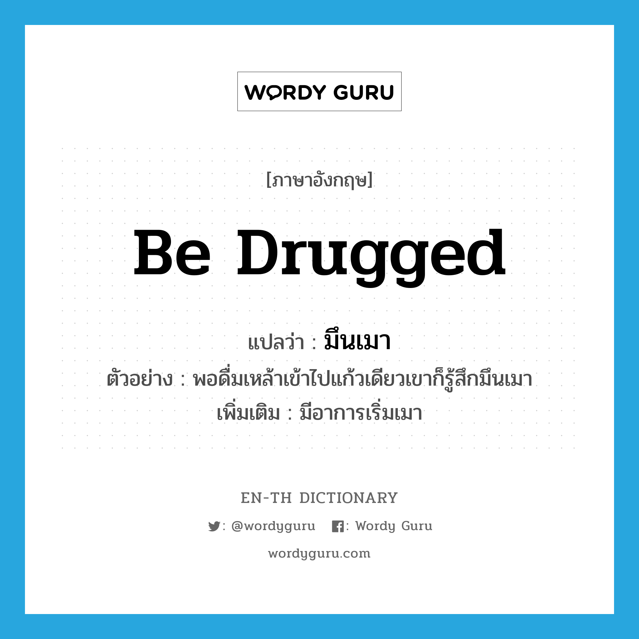 be drugged แปลว่า?, คำศัพท์ภาษาอังกฤษ be drugged แปลว่า มึนเมา ประเภท V ตัวอย่าง พอดื่มเหล้าเข้าไปแก้วเดียวเขาก็รู้สึกมึนเมา เพิ่มเติม มีอาการเริ่มเมา หมวด V